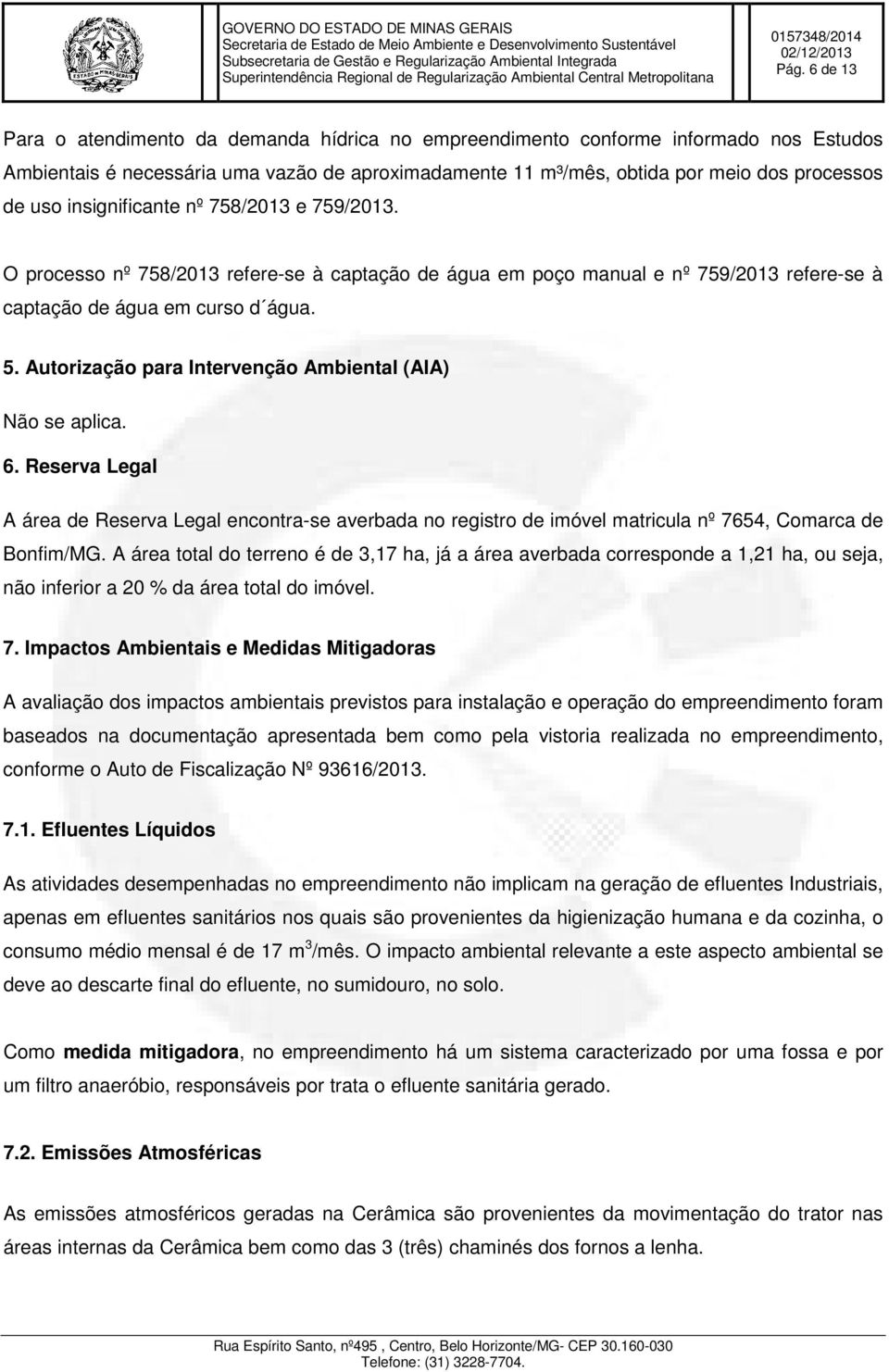 Autorização para Intervenção Ambiental (AIA) Não se aplica. 6. Reserva Legal A área de Reserva Legal encontra-se averbada no registro de imóvel matricula nº 7654, Comarca de Bonfim/MG.