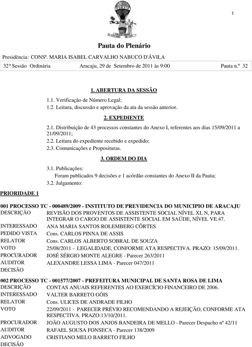 3. Comunicações e Proposituras. 3. ORDEM DO DIA 3.1. Publicações: Foram publicados 9 decisões e 1 acórdão constantes do Anexo II da Pauta; 3.2.