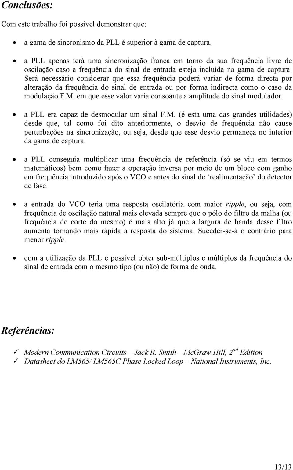 Será necessário considerar que essa frequência poderá variar de forma directa por alteração da frequência do sinal de entrada ou por forma indirecta como o caso da modulação F.M.