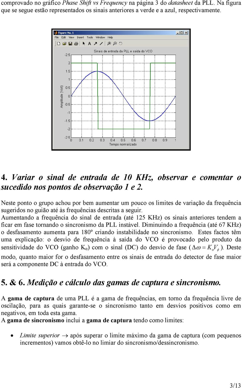 Neste ponto o grupo achou por bem aumentar um pouco os limites de variação da frequência sugeridos no guião até às frequências descritas a seguir.