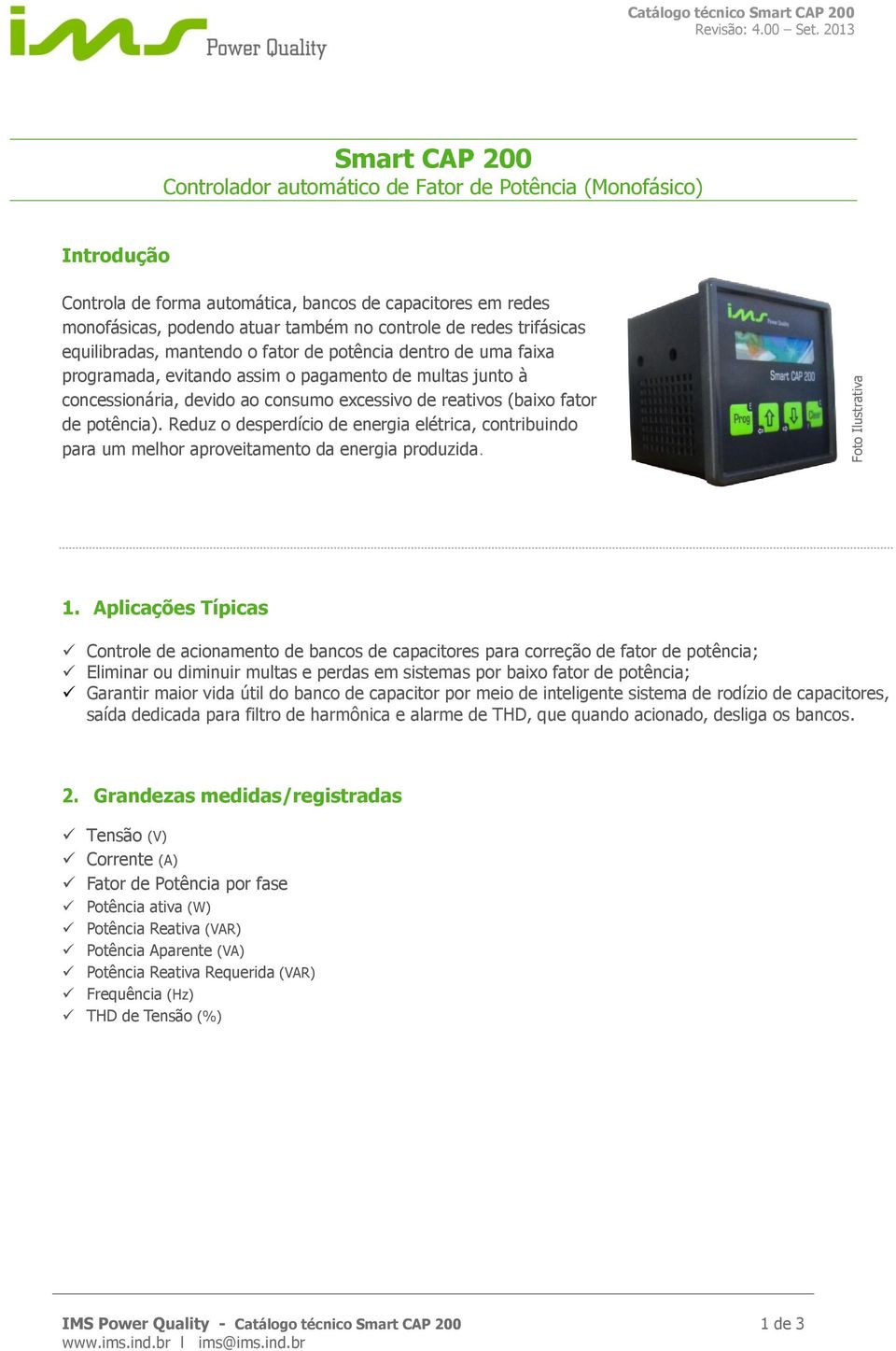 redes trifásicas equilibradas, mantendo o fator de potência dentro de uma faixa programada, evitando assim o pagamento de multas junto à concessionária, devido ao consumo excessivo de reativos (baixo