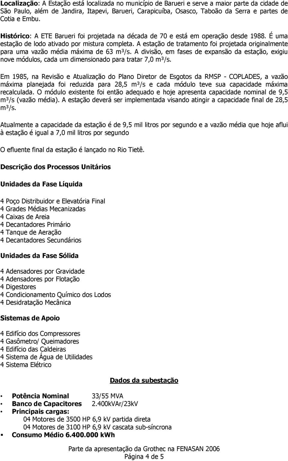 A estação de tratamento foi projetada originalmente para uma vazão média máxima de 63 m³/s. A divisão, em fases de expansão da estação, exigiu nove módulos, cada um dimensionado para tratar 7,0 m³/s.