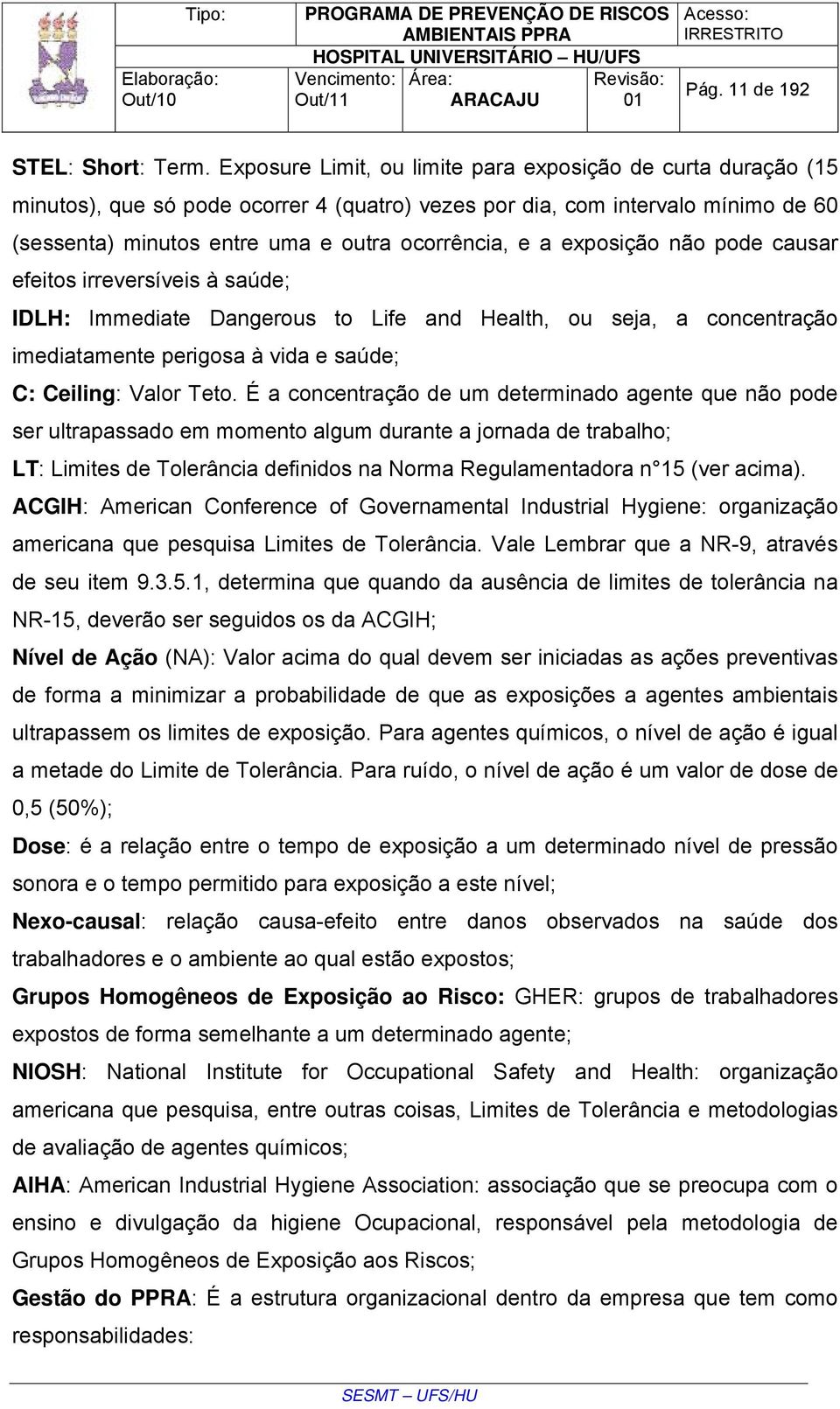 exposição não pode causar efeitos irreversíveis à saúde; IDLH: Immediate Dangerous to Life and Health, ou seja, a concentração imediatamente perigosa à vida e saúde; C: Ceiling: Valor Teto.