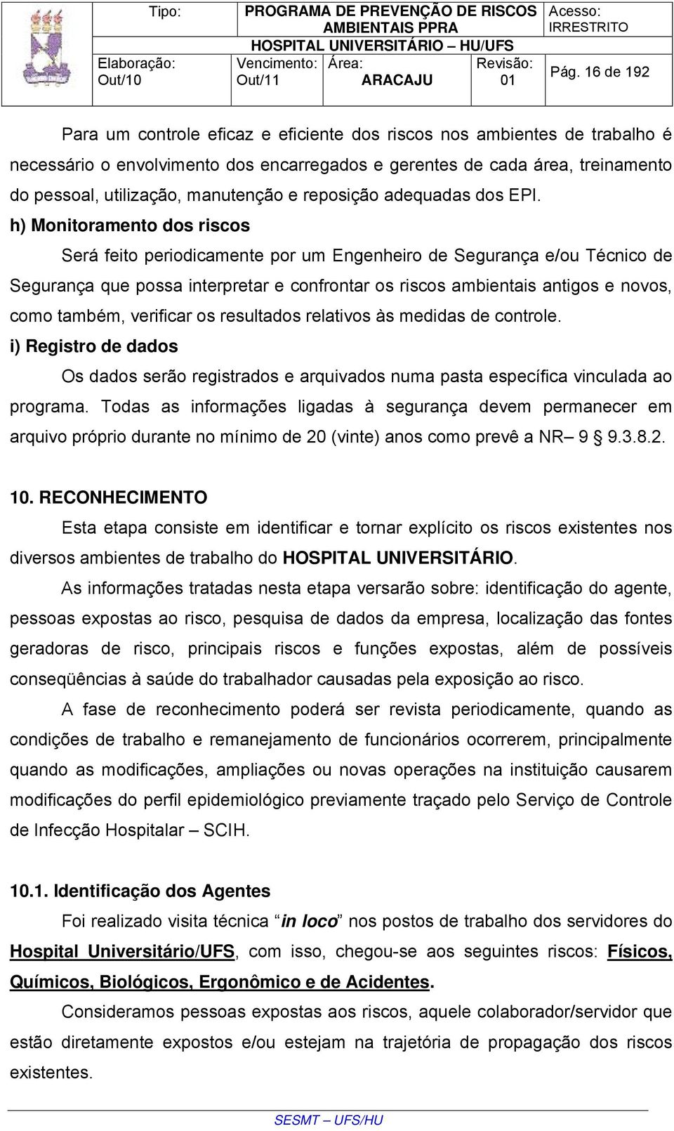 h) Monitoramento dos riscos Será feito periodicamente por um Engenheiro de Segurança e/ou Técnico de Segurança que possa interpretar e confrontar os riscos ambientais antigos e novos, como também,