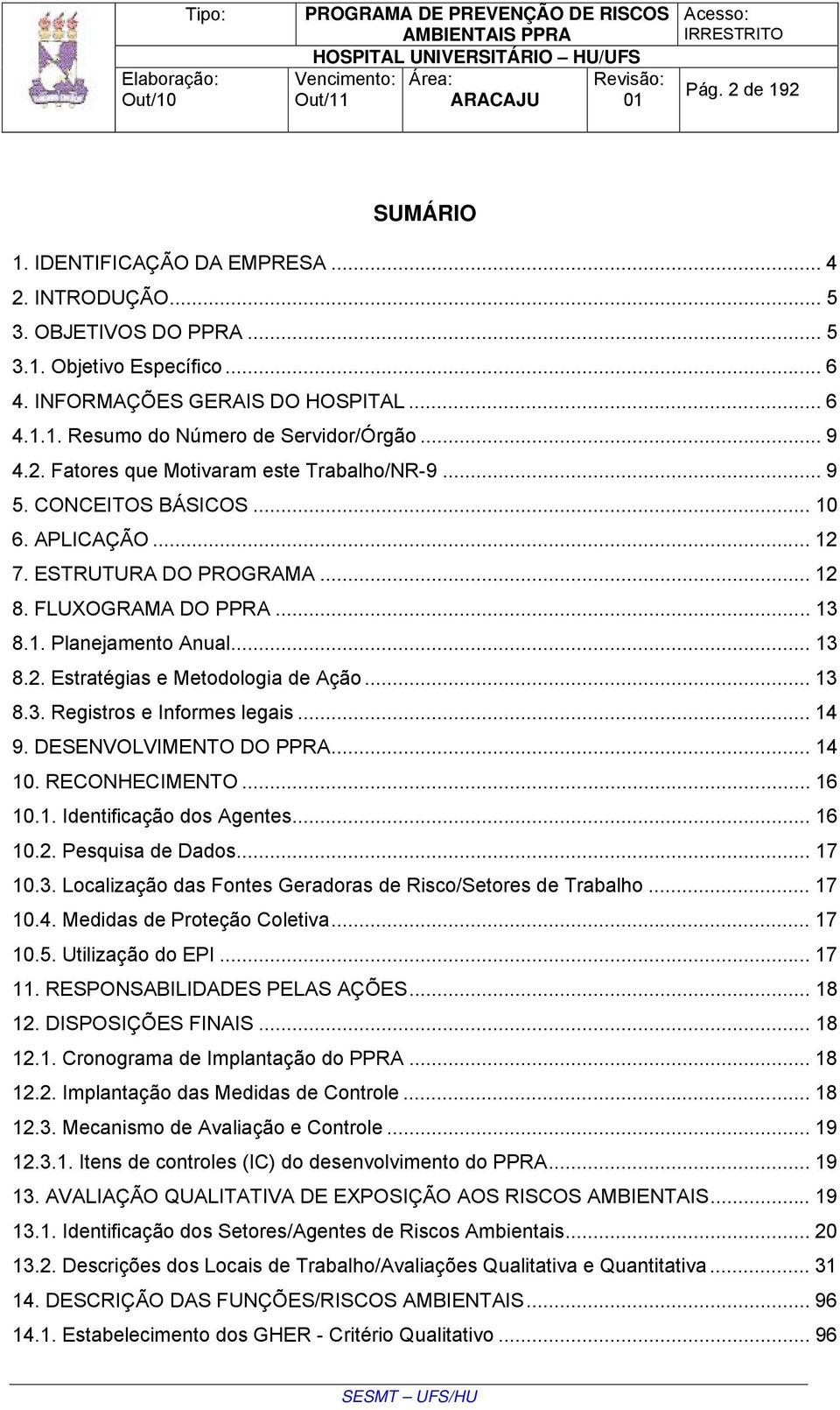 .. 13 8.3. Registros e Informes legais... 14 9. DESENVOLVIMENTO DO PPRA... 14 10. RECONHECIMENTO... 16 10.1. Identificação dos Agentes... 16 10.2. Pesquisa de Dados... 17 10.3. Localização das Fontes Geradoras de Risco/Setores de Trabalho.