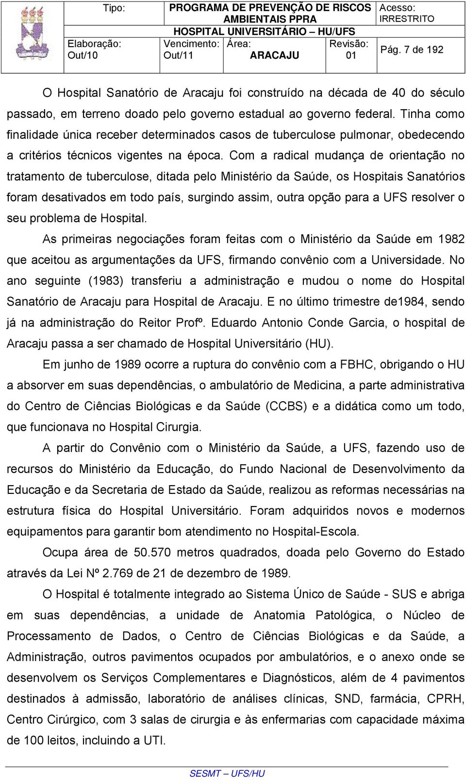 Com a radical mudança de orientação no tratamento de tuberculose, ditada pelo Ministério da Saúde, os Hospitais Sanatórios foram desativados em todo país, surgindo assim, outra opção para a UFS