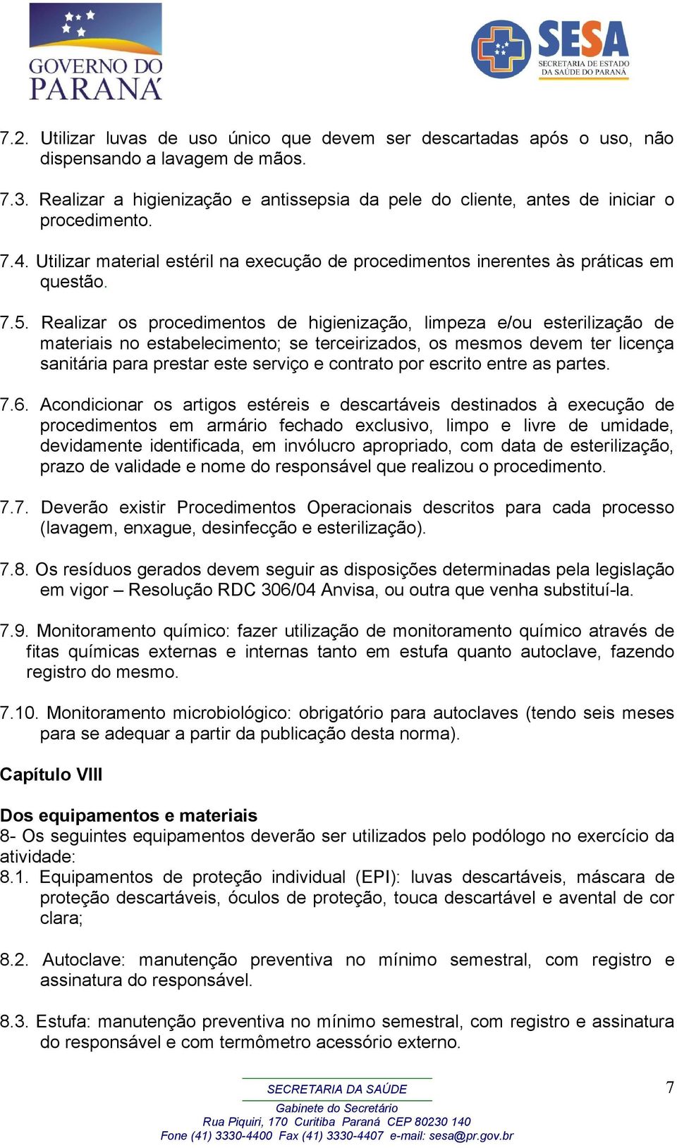 Realizar os procedimentos de higienização, limpeza e/ou esterilização de materiais no estabelecimento; se terceirizados, os mesmos devem ter licença sanitária para prestar este serviço e contrato por