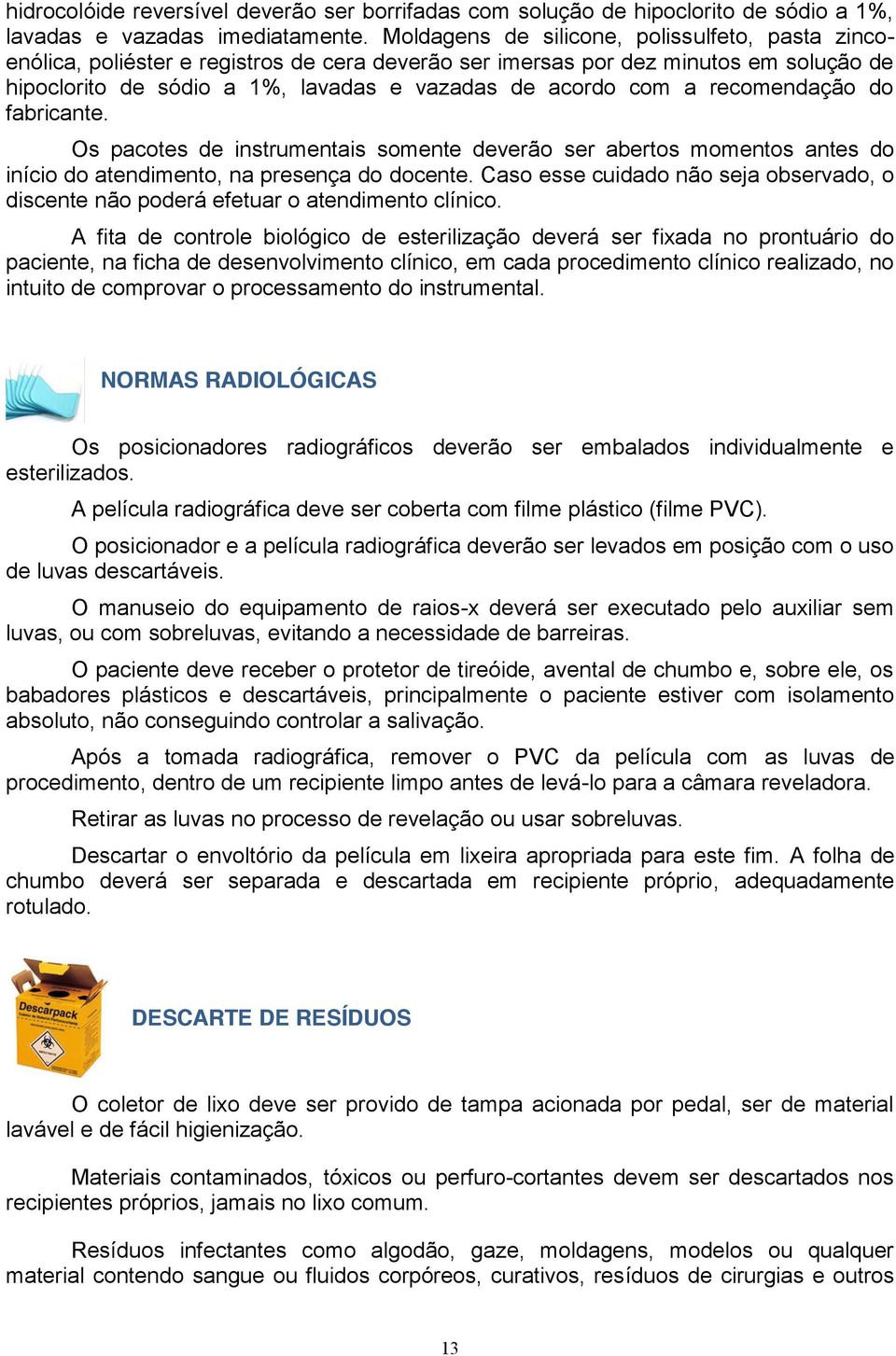 recomendação do fabricante. Os pacotes de instrumentais somente deverão ser abertos momentos antes do início do atendimento, na presença do docente.