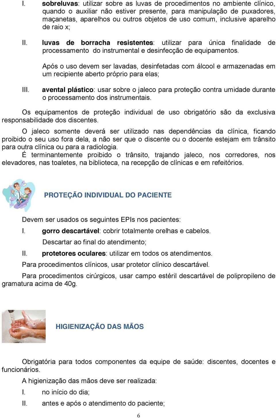 Após o uso devem ser lavadas, desinfetadas com álcool e armazenadas em um recipiente aberto próprio para elas; I avental plástico: usar sobre o jaleco para proteção contra umidade durante o