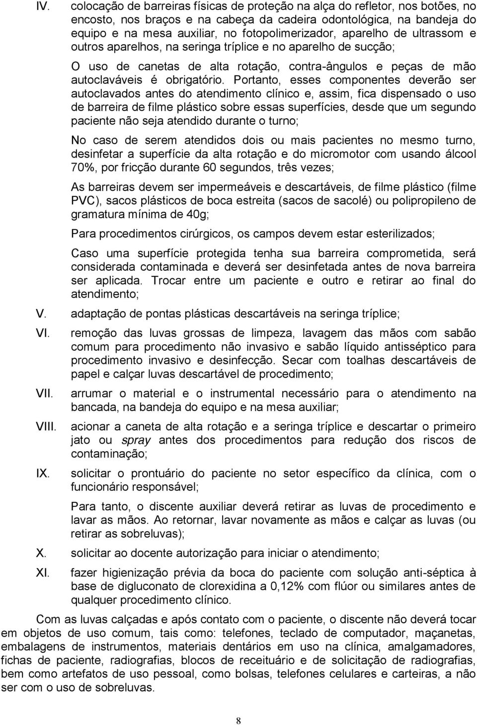 Portanto, esses componentes deverão ser autoclavados antes do atendimento clínico e, assim, fica dispensado o uso de barreira de filme plástico sobre essas superfícies, desde que um segundo paciente