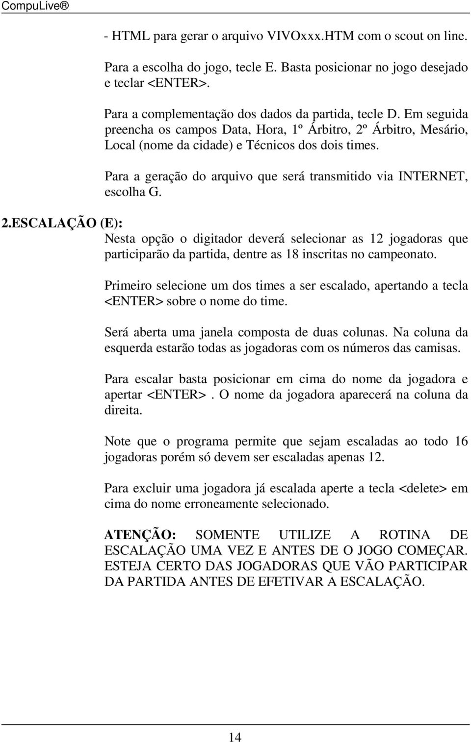 Primeiro selecione um dos times a ser escalado, apertando a tecla <ENTER> sobre o nome do time. Será aberta uma janela composta de duas colunas.