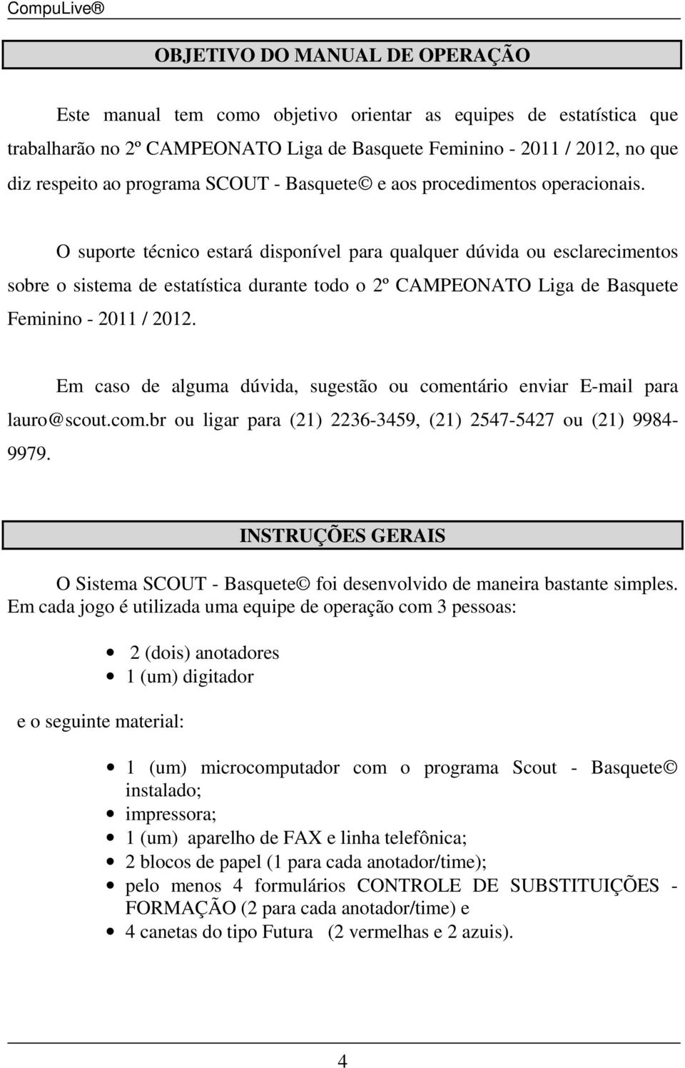 O suporte técnico estará disponível para qualquer dúvida ou esclarecimentos sobre o sistema de estatística durante todo o 2º CAMPEONATO Liga de Basquete Feminino - 2011 / 2012.