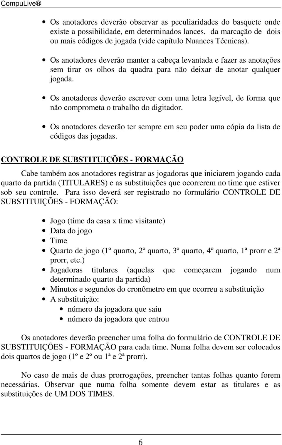 Os anotadores deverão escrever com uma letra legível, de forma que não comprometa o trabalho do digitador. Os anotadores deverão ter sempre em seu poder uma cópia da lista de códigos das jogadas.