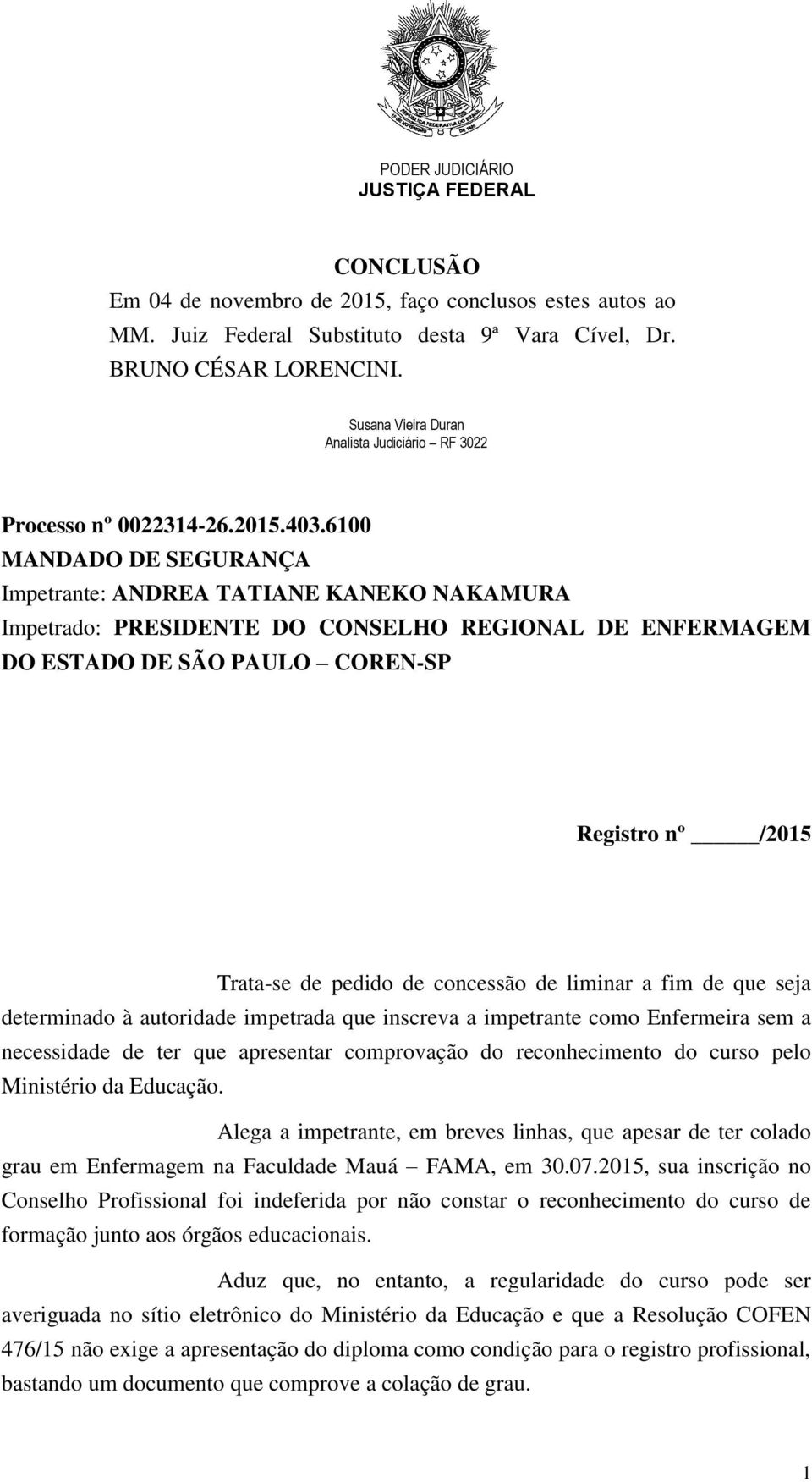 6100 MANDADO DE SEGURANÇA Impetrante: ANDREA TATIANE KANEKO NAKAMURA Impetrado: PRESIDENTE DO CONSELHO REGIONAL DE ENFERMAGEM DO ESTADO DE SÃO PAULO COREN-SP Registro nº /2015 Trata-se de pedido de