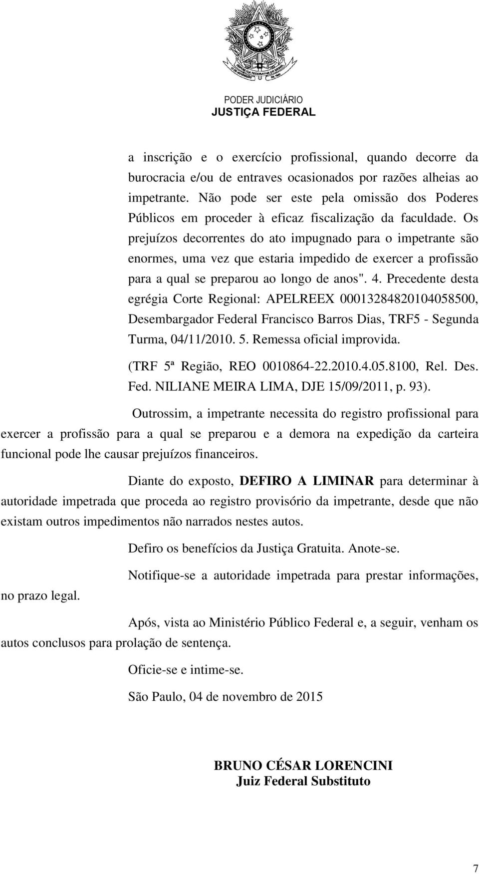 Os prejuízos decorrentes do ato impugnado para o impetrante são enormes, uma vez que estaria impedido de exercer a profissão para a qual se preparou ao longo de anos". 4.