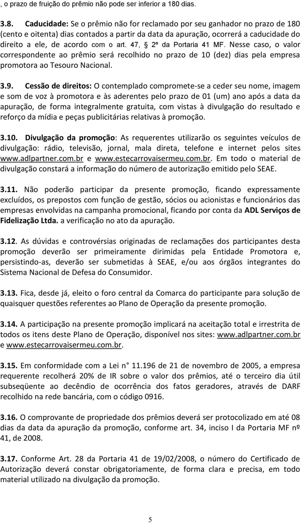 Caducidade: Se o prêmio não for reclamado por seu ganhador no prazo de 180 (cento e oitenta) dias contados a partir da data da apuração, ocorrerá a caducidade do direito a ele, de acordo com o art.