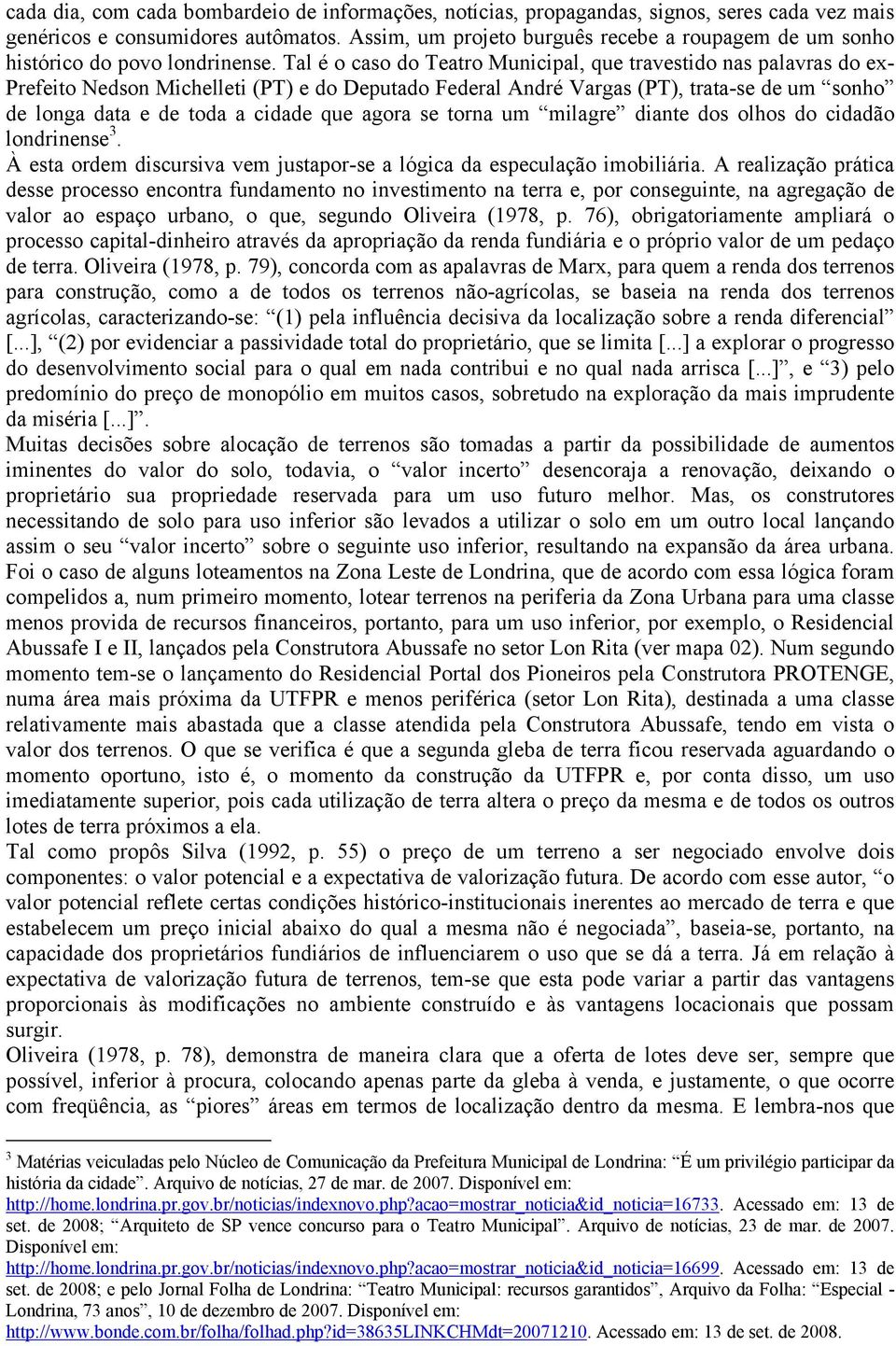 Tal é o caso do Teatro Municipal, que travestido nas palavras do ex- Prefeito Nedson Michelleti (PT) e do Deputado Federal André Vargas (PT), trata-se de um sonho de longa data e de toda a cidade que