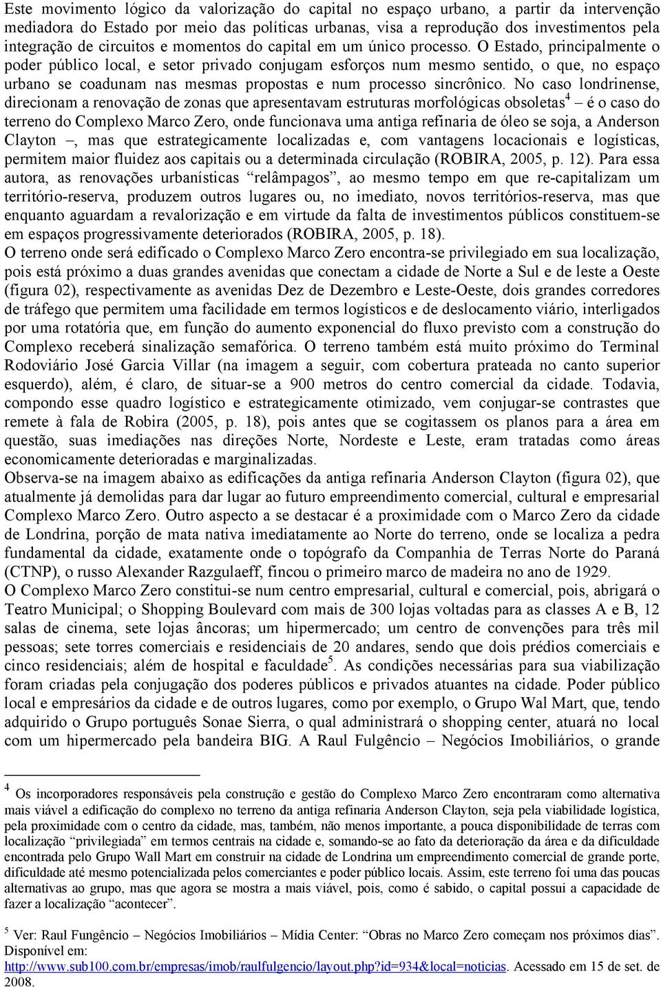 O Estado, principalmente o poder público local, e setor privado conjugam esforços num mesmo sentido, o que, no espaço urbano se coadunam nas mesmas propostas e num processo sincrônico.