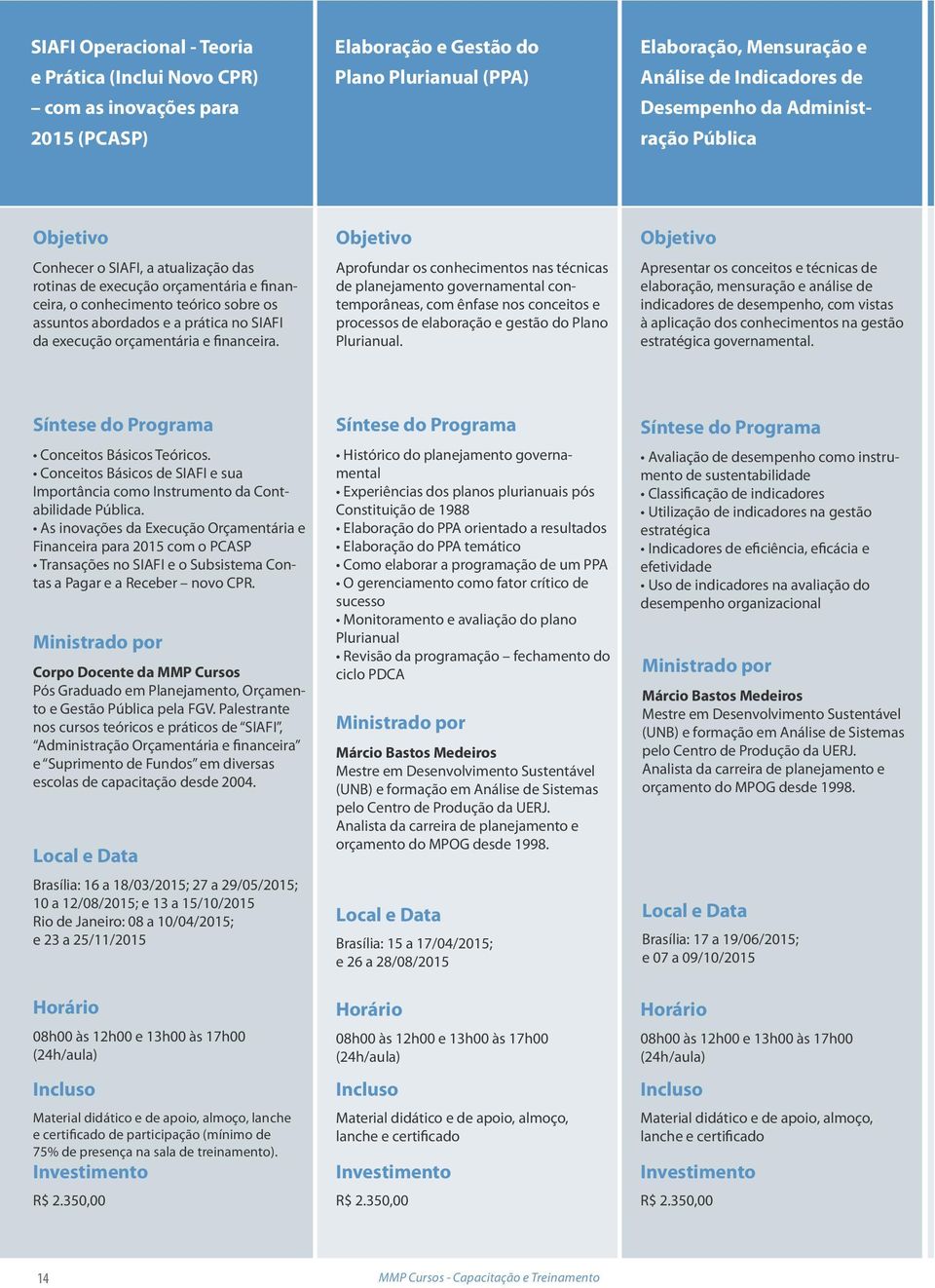 orçamentária e financeira. Aprofundar os conhecimentos nas técnicas de planejamento governamental contemporâneas, com ênfase nos conceitos e processos de elaboração e gestão do Plano Plurianual.