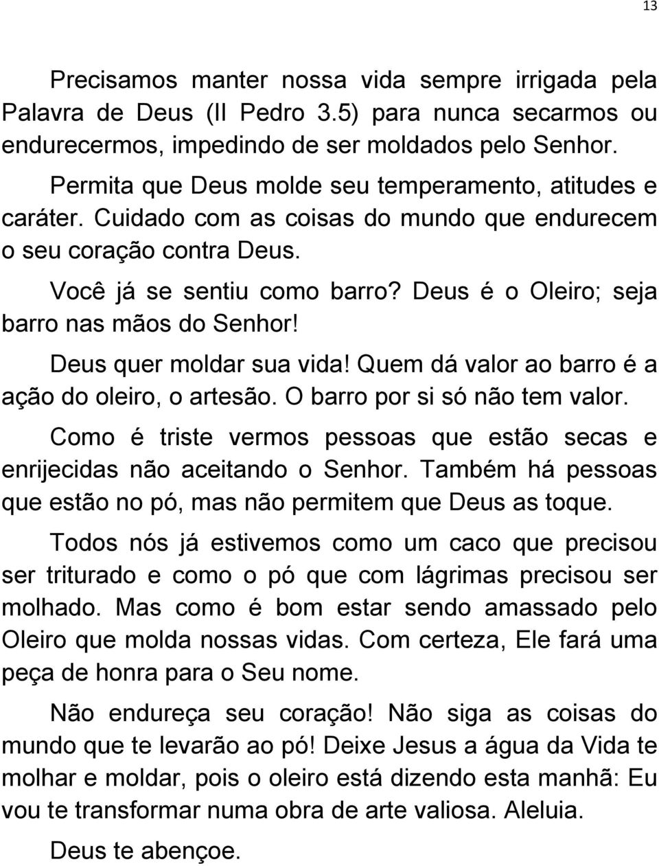 Deus é o Oleiro; seja barro nas mãos do Senhor! Deus quer moldar sua vida! Quem dá valor ao barro é a ação do oleiro, o artesão. O barro por si só não tem valor.