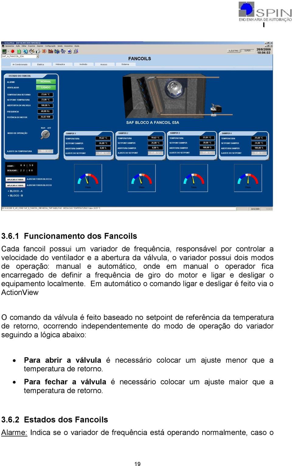 Em automático o comando ligar e desligar é feito via o ActionView O comando da válvula é feito baseado no setpoint de referência da temperatura de retorno, ocorrendo independentemente do modo de