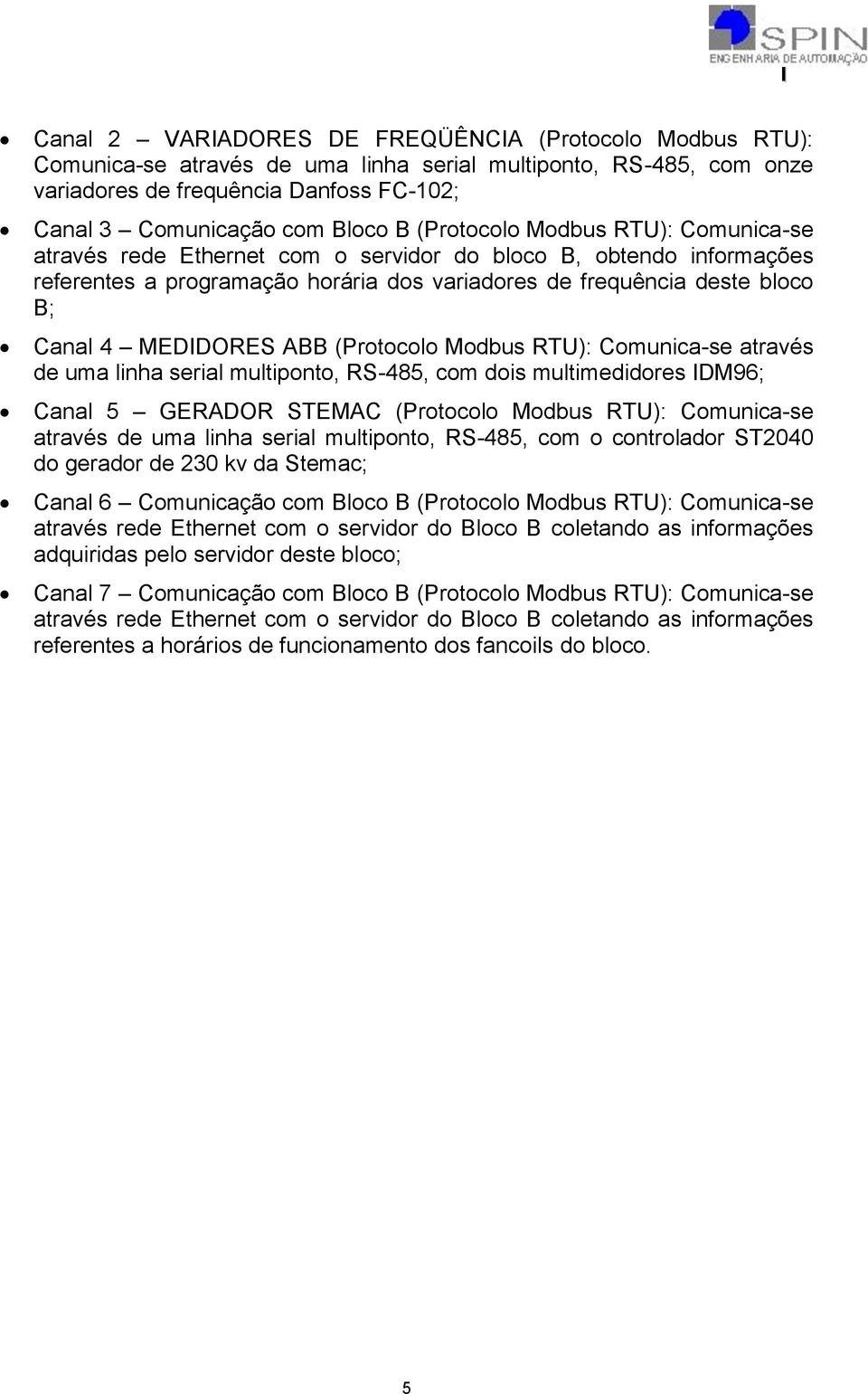 ABB (Protocolo Modbus RTU): Comunica-se através de uma linha serial multiponto, RS-485, com dois multimedidores IDM96; Canal 5 GERADOR STEMAC (Protocolo Modbus RTU): Comunica-se através de uma linha