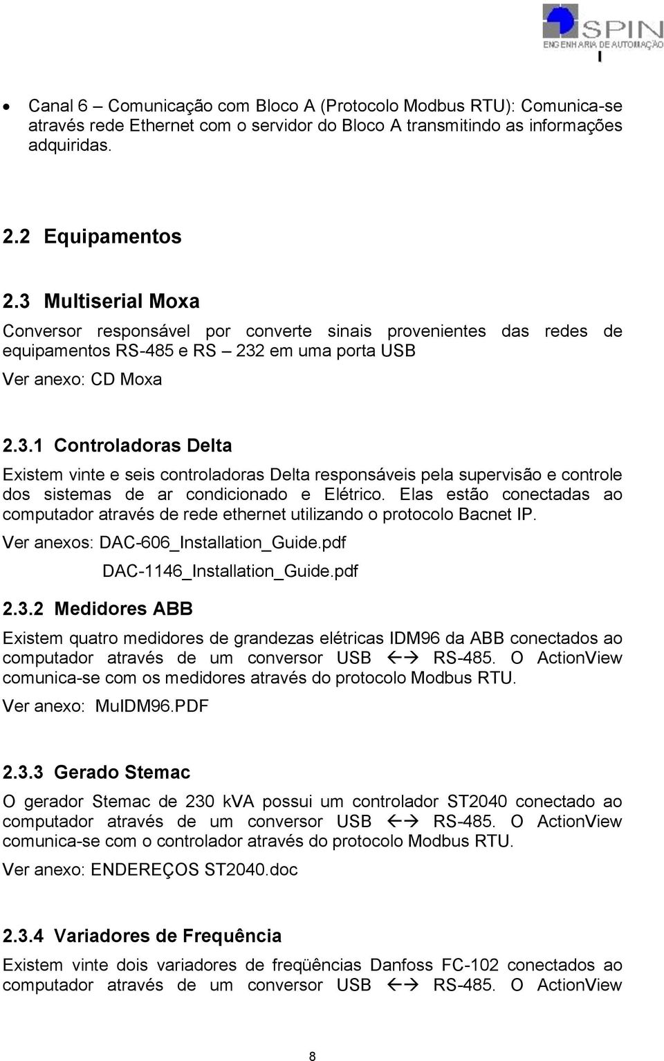 Elas estão conectadas ao computador através de rede ethernet utilizando o protocolo Bacnet IP. Ver anexos: DAC-606_Installation_Guide.pdf 2.3.2 Medidores ABB DAC-1146_Installation_Guide.