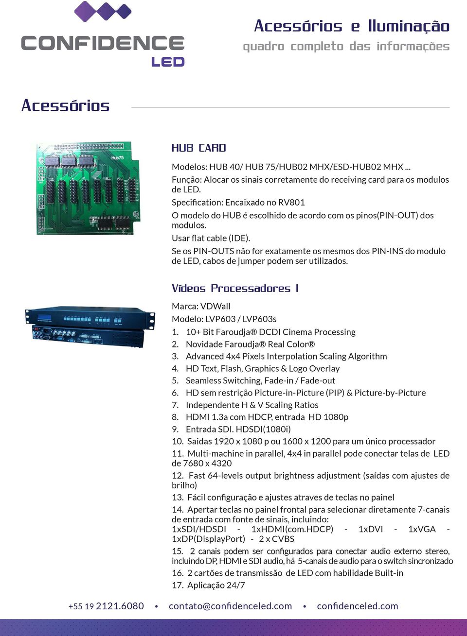 Se os PIN-OUTS não for exatamente os mesmos dos PIN-INS do modulo de LED, cabos de jumper podem ser utilizados. Vídeos Processadores 1 Marca: VDWall Modelo: LVP603 / LVP603s 1.