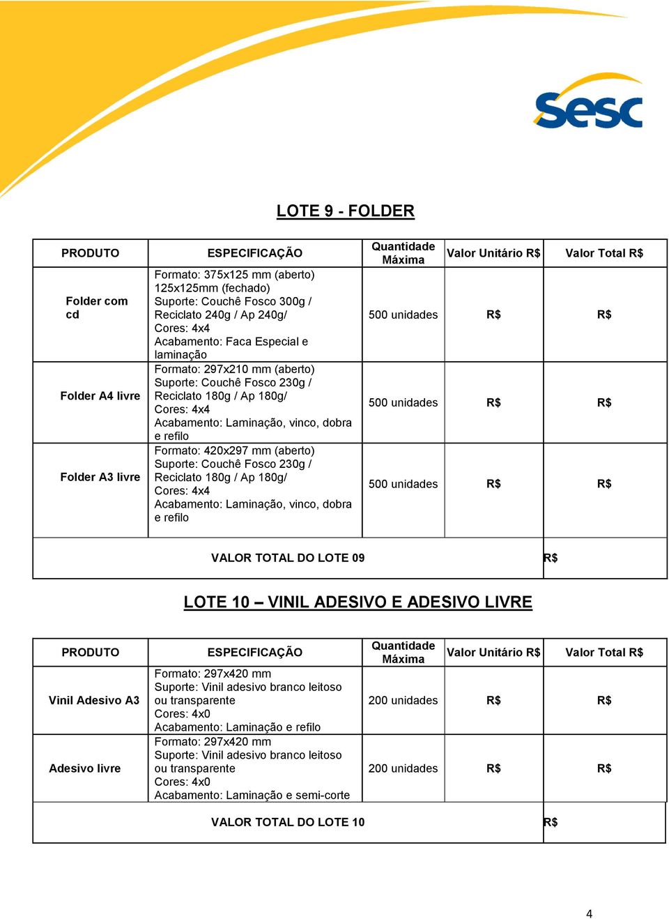 Reciclato 180g / Ap 180g/ Acabamento: Laminação, vinco, dobra e refilo 500 unidades R$ R$ 500 unidades R$ R$ 500 unidades R$ R$ VALOR TOTAL DO LOTE 09 R$ LOTE 10 VINIL ADESIVO E ADESIVO LIVRE Vinil