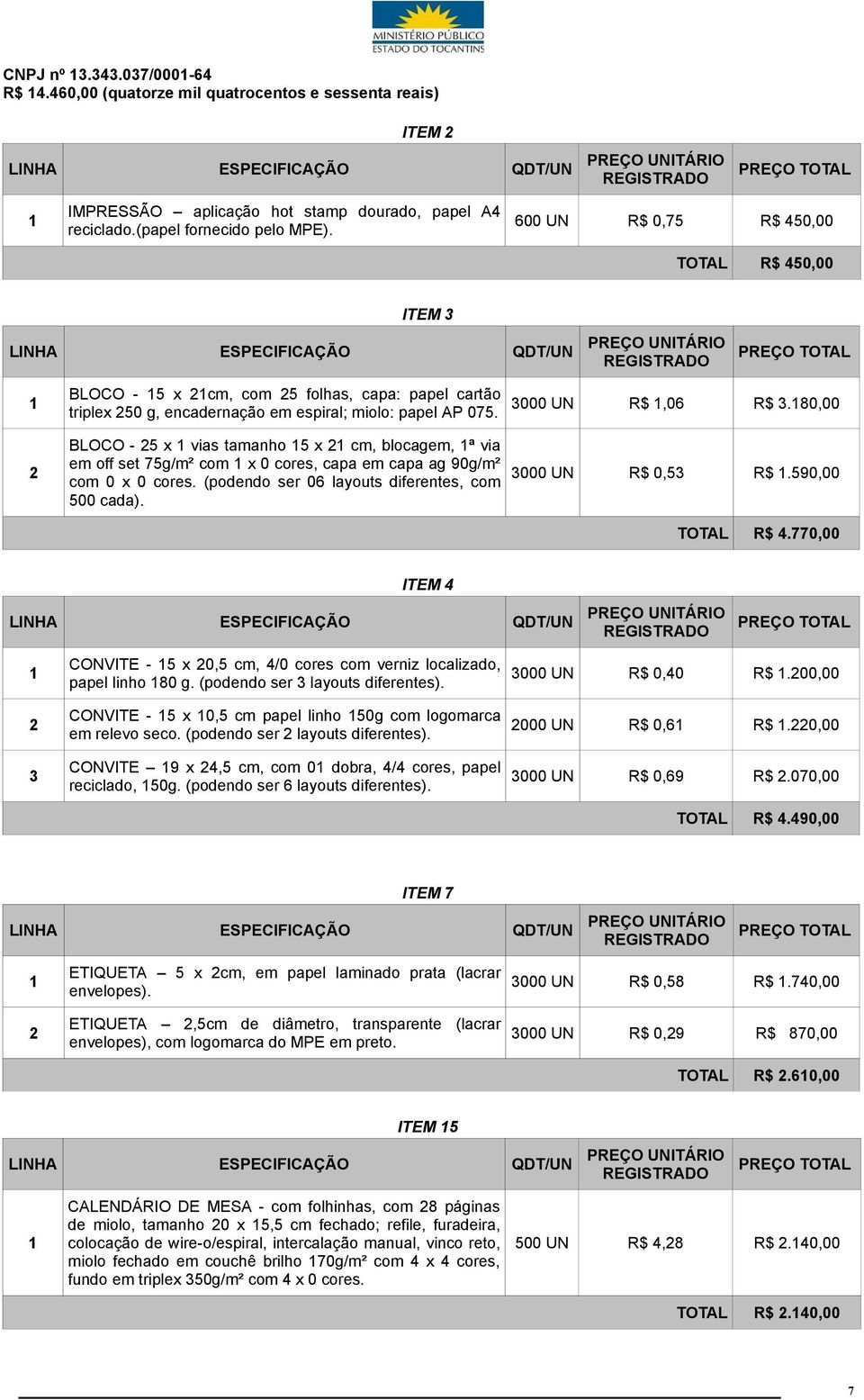 BLOCO - 5 x vias tamanho 5 x cm, blocagem, ª via em off set 75g/m² com x 0 cores, capa em capa ag 90g/m² com 0 x 0 cores. (podendo ser 06 layouts diferentes, com 500 cada). 000 UN R$,06 R$.