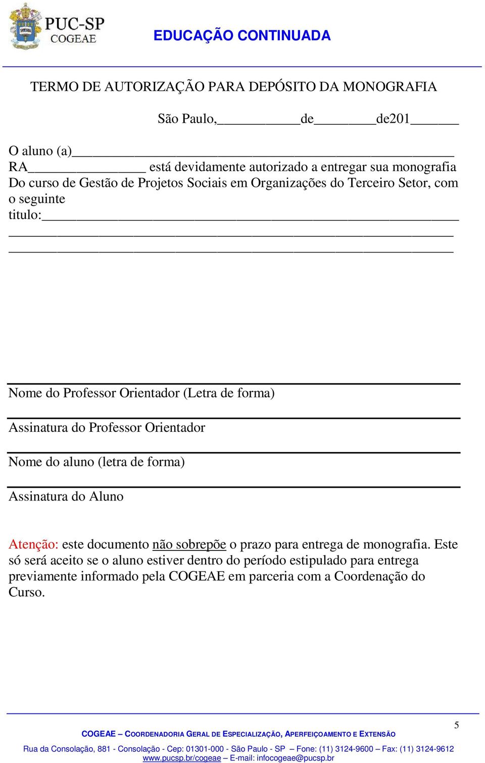 Professor Orientador Nome do aluno (letra de forma) Assinatura do Aluno Atenção: este documento não sobrepõe o prazo para entrega de monografia.