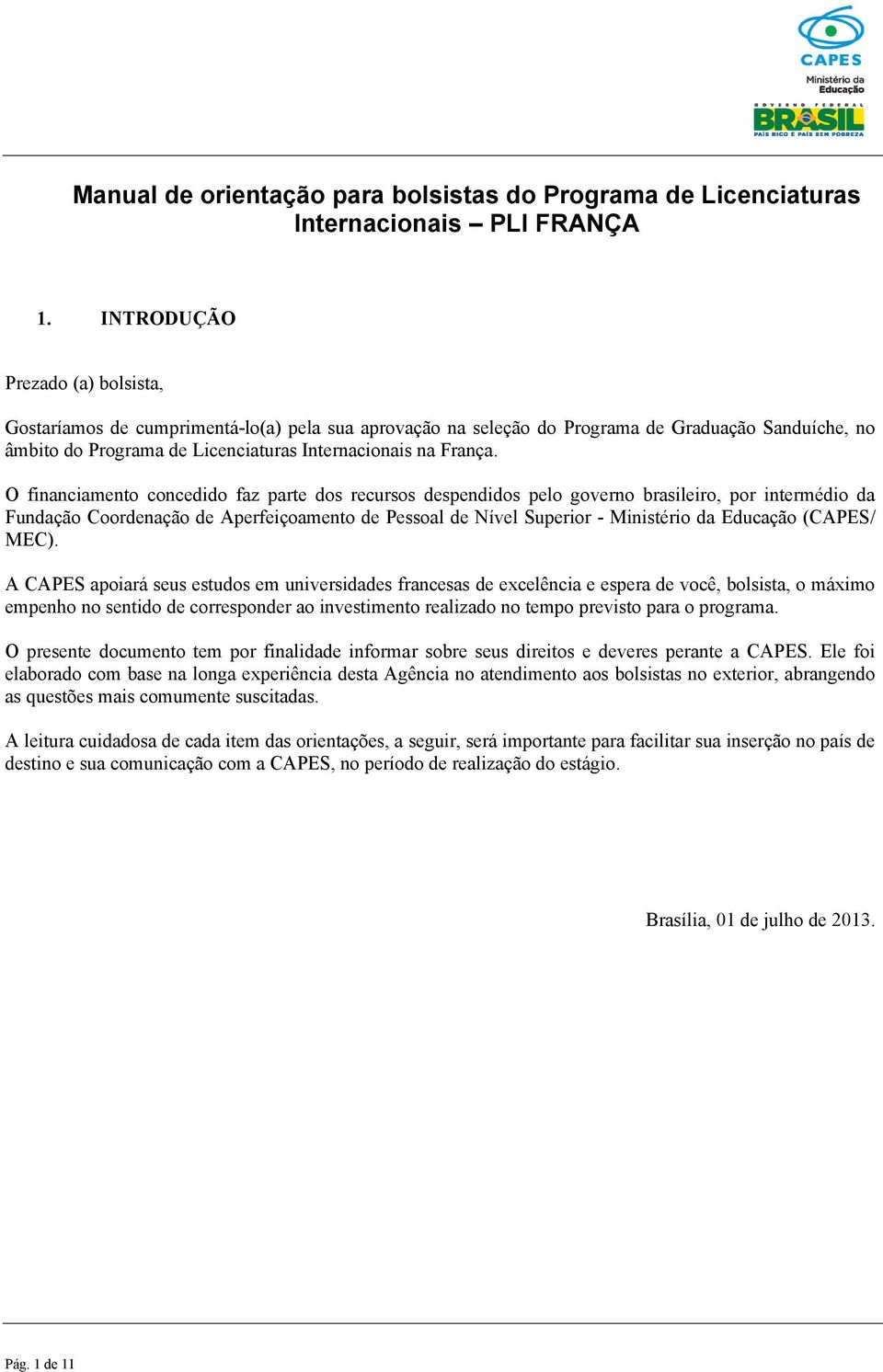 O financiamento concedido faz parte dos recursos despendidos pelo governo brasileiro, por intermédio da Fundação Coordenação de Aperfeiçoamento de Pessoal de Nível Superior - Ministério da Educação