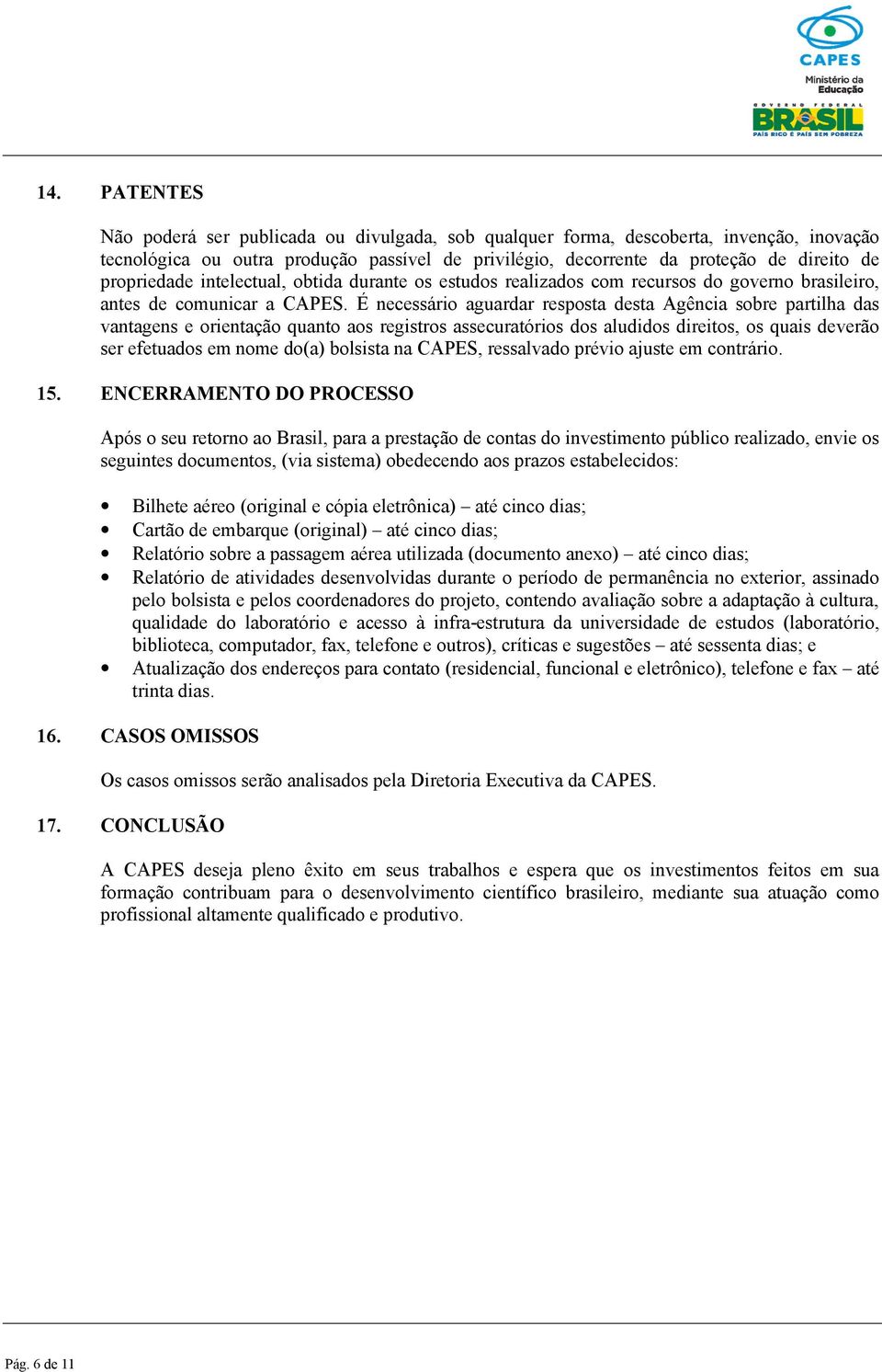 É necessário aguardar resposta desta Agência sobre partilha das vantagens e orientação quanto aos registros assecuratórios dos aludidos direitos, os quais deverão ser efetuados em nome do(a) bolsista