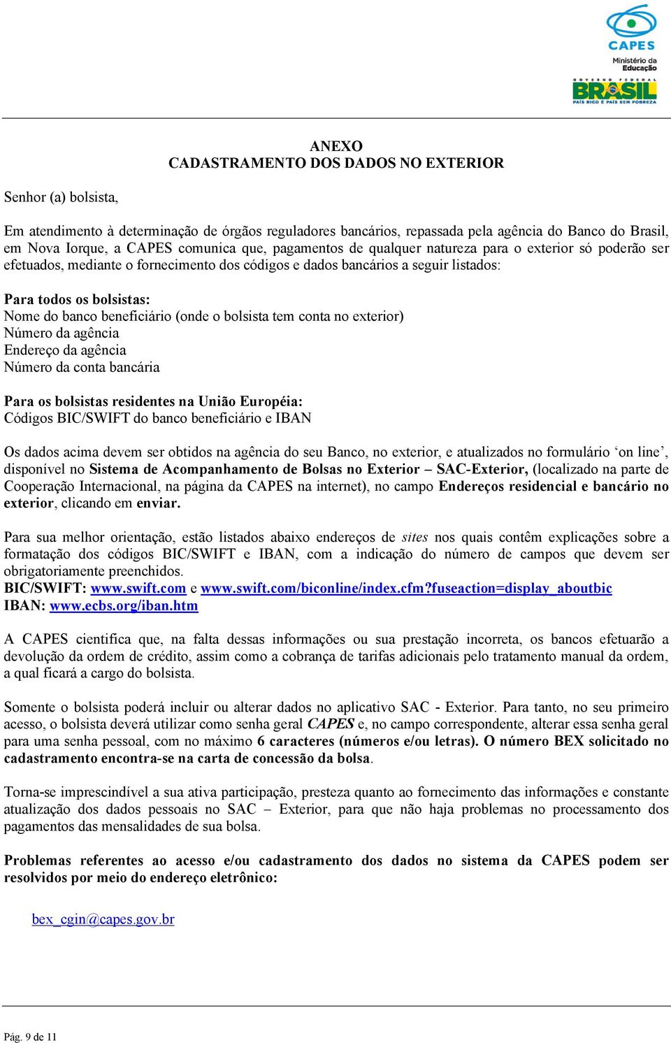 beneficiário (onde o bolsista tem conta no exterior) Número da agência Endereço da agência Número da conta bancária Para os bolsistas residentes na União Européia: Códigos BIC/SWIFT do banco