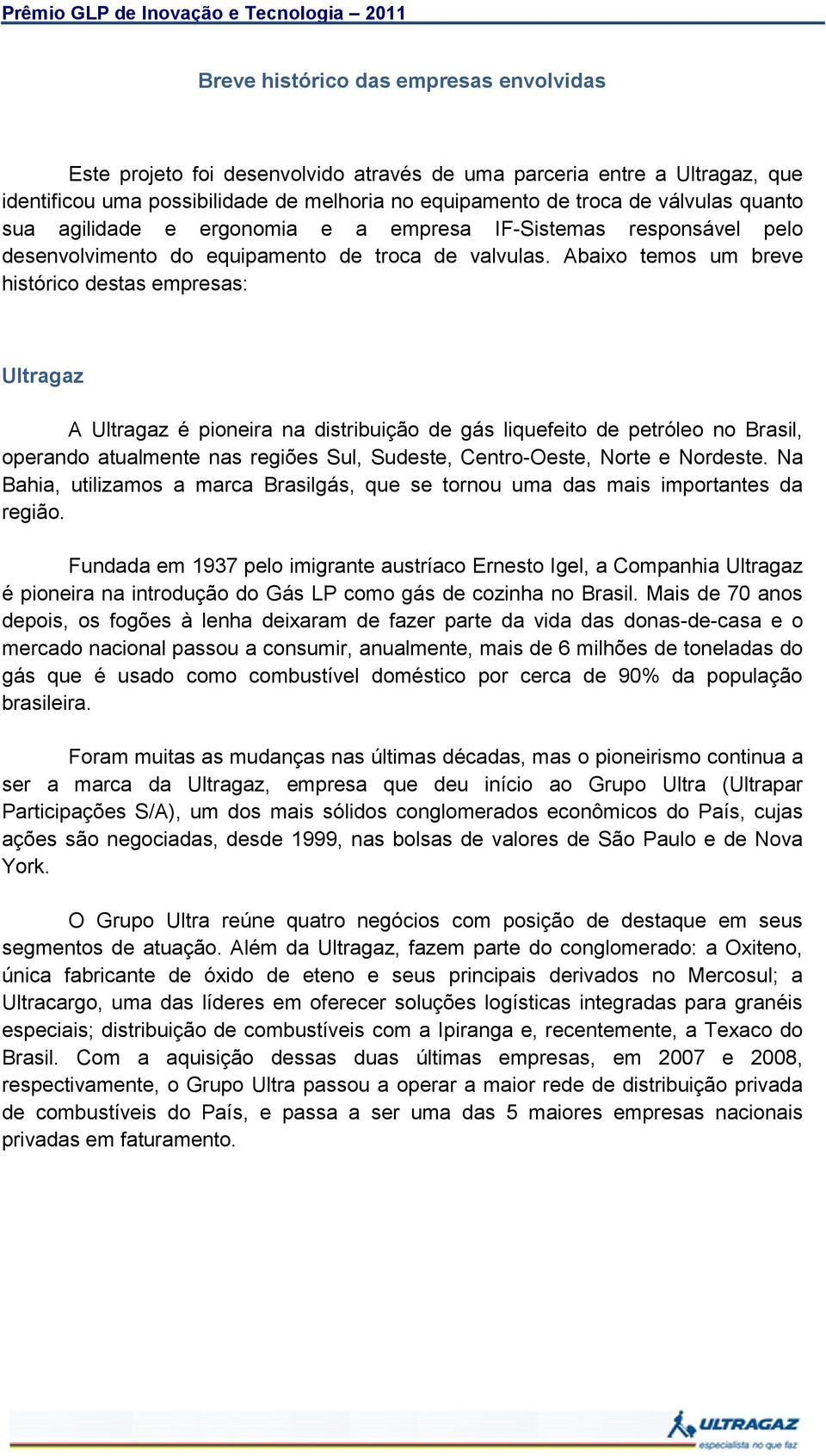 Abaixo temos um breve histórico destas empresas: A é pioneira na distribuição de gás liquefeito de petróleo no Brasil, operando atualmente nas regiões Sul, Sudeste, Centro-Oeste, Norte e Nordeste.