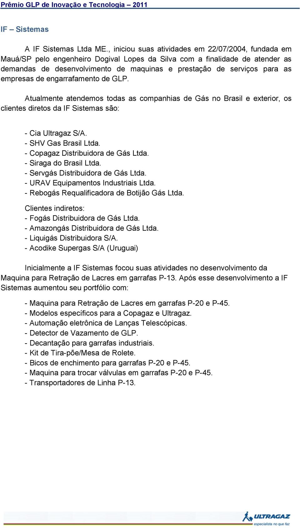 as empresas de engarrafamento de GLP. Atualmente atendemos todas as companhias de Gás no Brasil e exterior, os clientes diretos da IF Sistemas são: - Cia S/A. - SHV Gas Brasil Ltda.