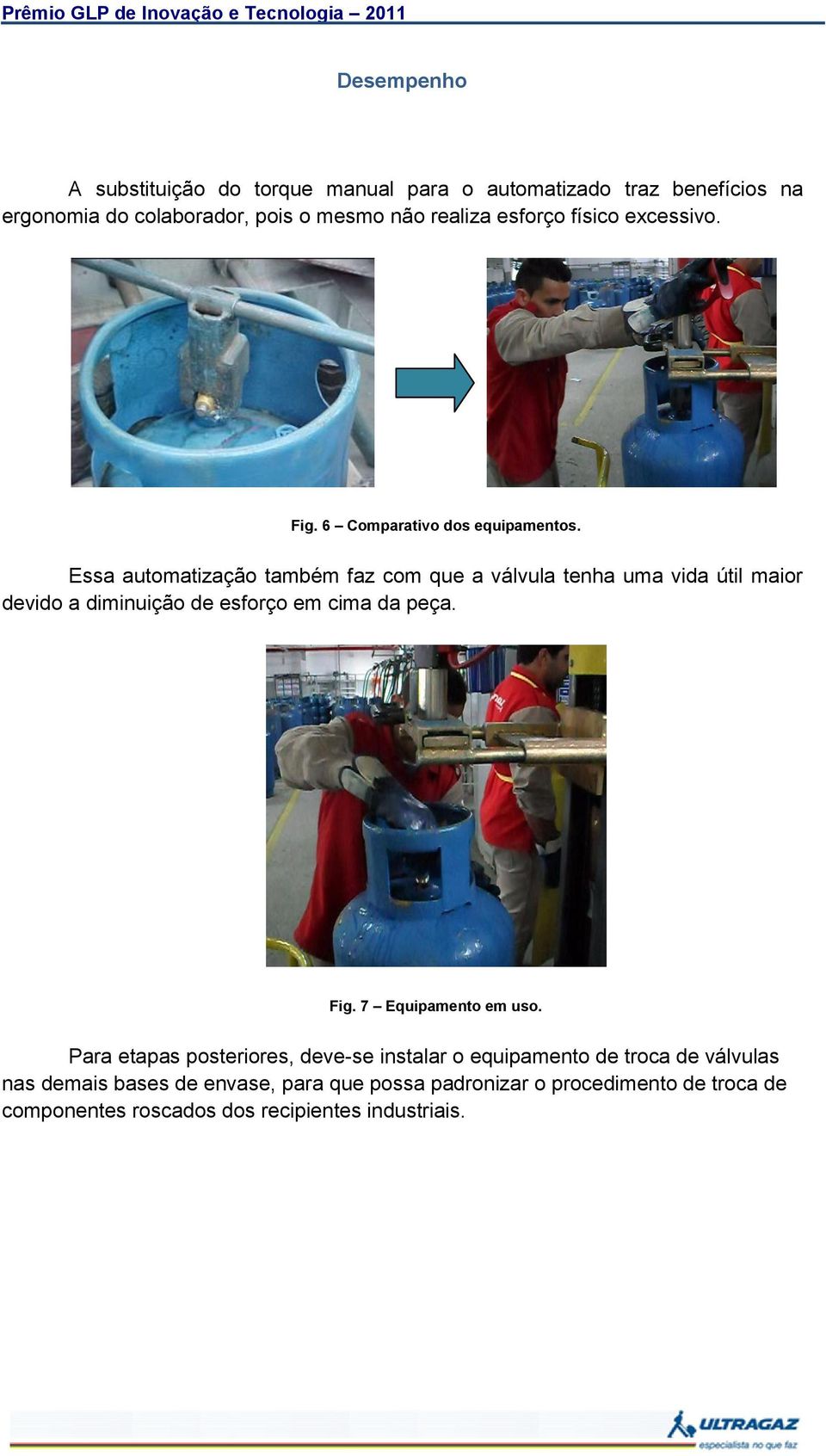 Essa automatização também faz com que a válvula tenha uma vida útil maior devido a diminuição de esforço em cima da peça. Fig.