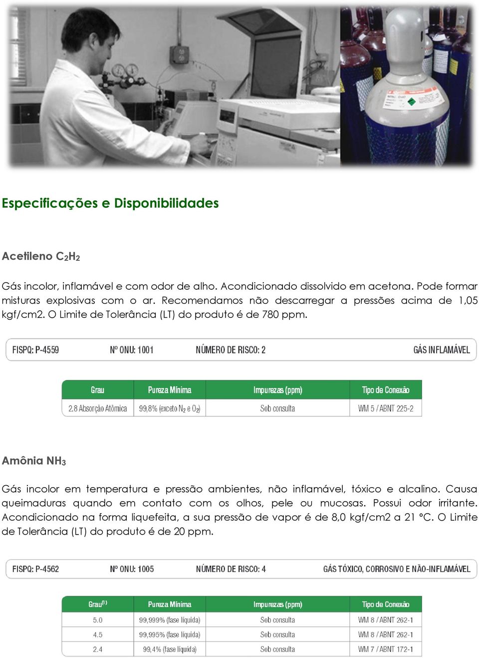 O Limite de Tolerância (LT) do produto é de 780 ppm. Amônia NH3 Gás incolor em temperatura e pressão ambientes, não inflamável, tóxico e alcalino.