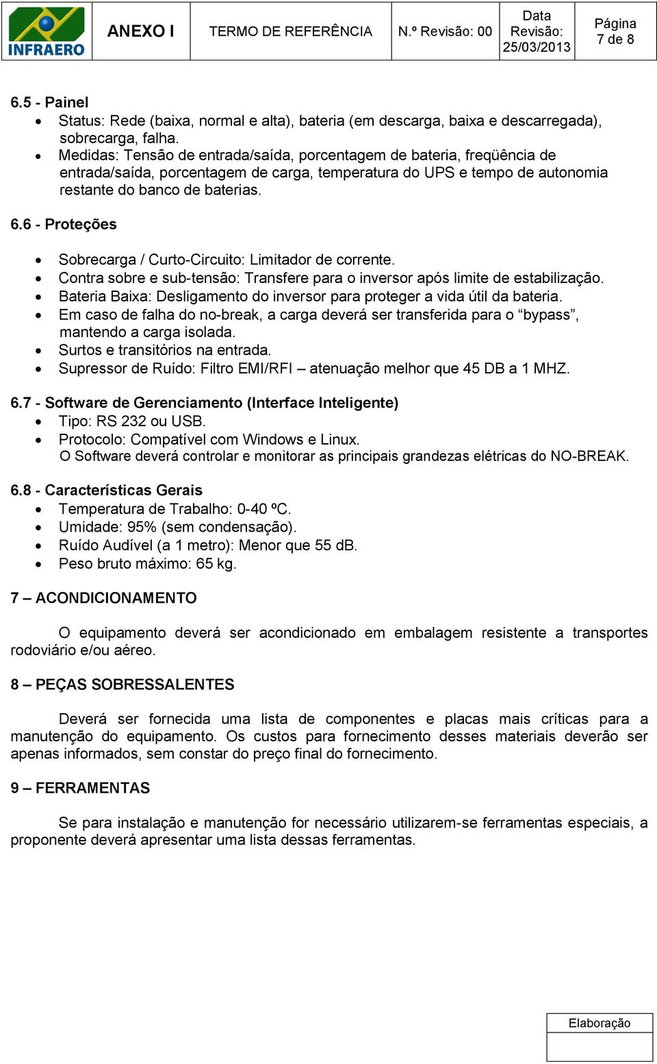 6 - Proteções Sobrecarga / Curto-Circuito: Limitador de corrente. Contra sobre e sub-tensão: Transfere para o inversor após limite de estabilização.