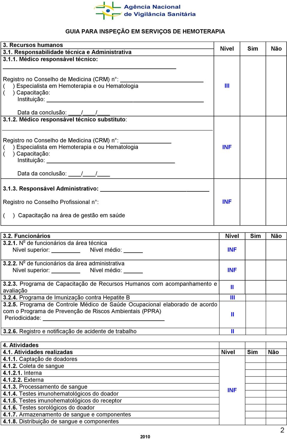 1. Médico responsável técnico: Registro no Conselho de Medicina (CRM) n : ( ) Especialista em Hemoterapia e ou Hematologia ( ) Capacitação: nstituição: Nível Sim Não Data da conclusão: / / 3.1.2.