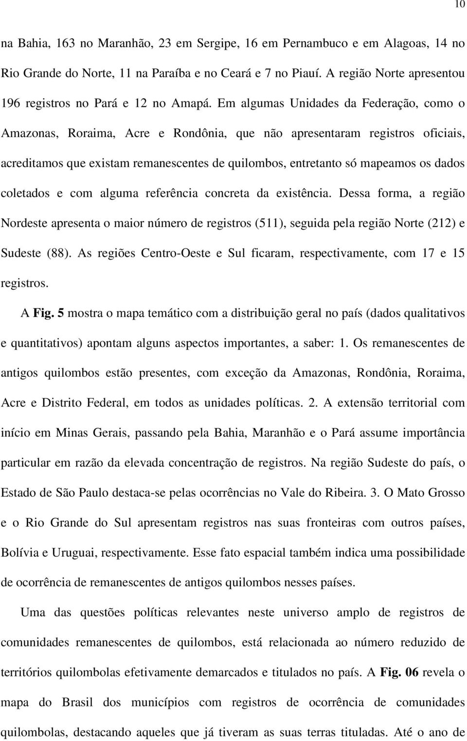 Em algumas Unidades da Federação, como o Amazonas, Roraima, Acre e Rondônia, que não apresentaram registros oficiais, acreditamos que existam remanescentes de quilombos, entretanto só mapeamos os
