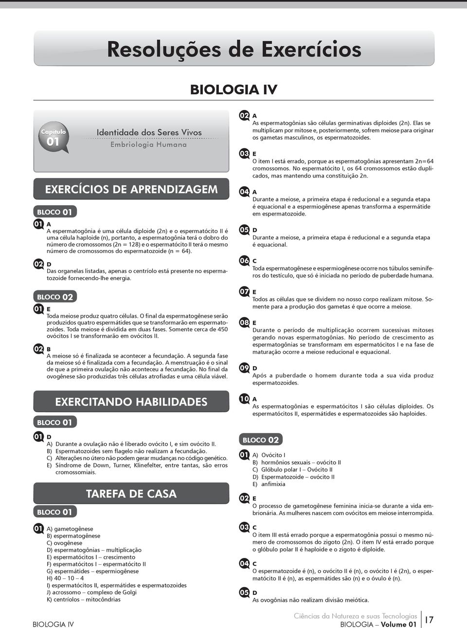 Das organelas listadas, apenas o centríolo está presente no espermatozoide fornecendo-lhe energia. 01 E Toda meiose produz quatro células.