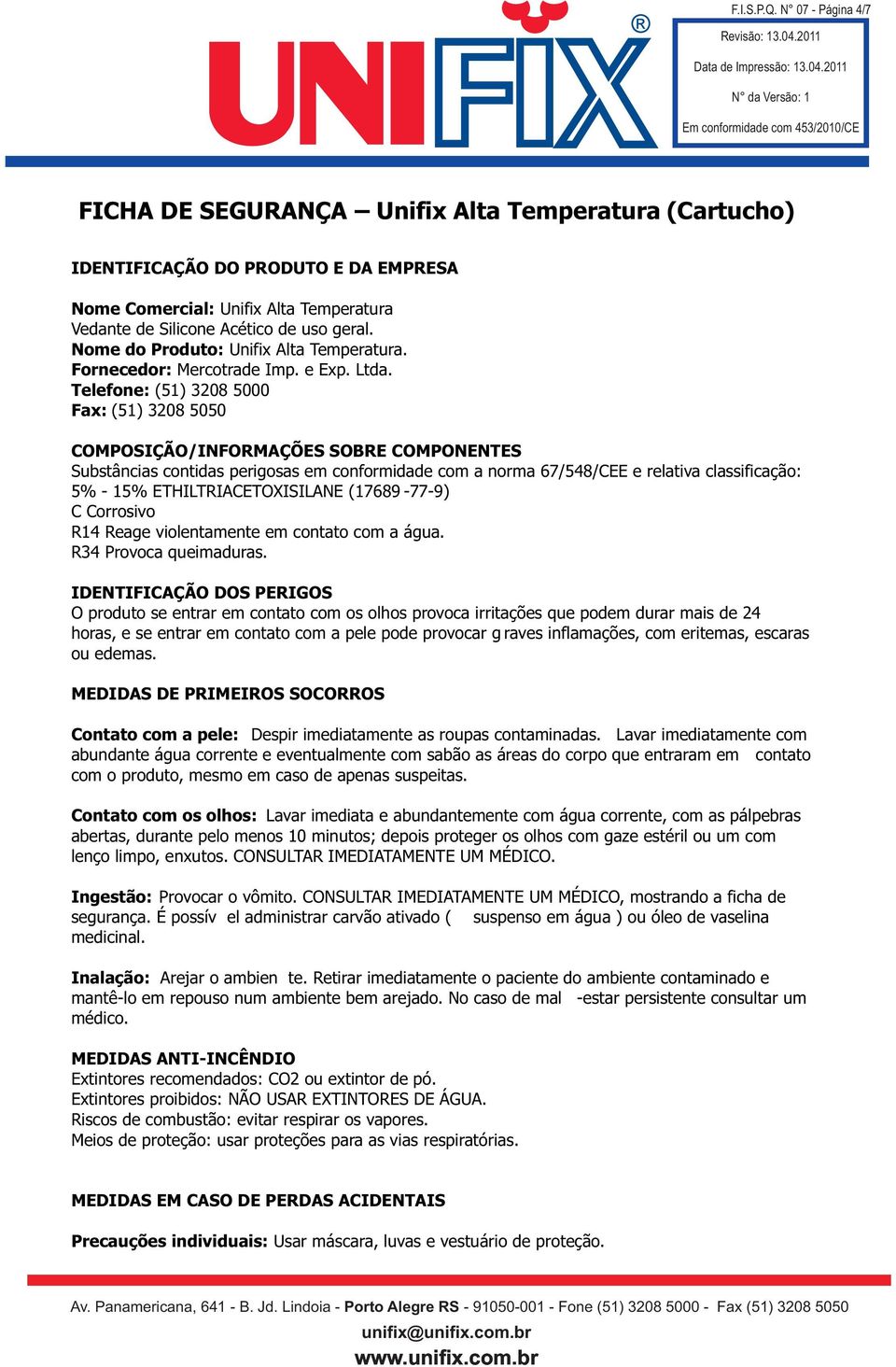 Telefone: (51) 3208 5000 Fax: (51) 3208 5050 COMPOSIÇÃO/INFORMAÇÕES SOBRE COMPONENTES Substâncias contidas perigosas em conformidade com a norma 67/548/CEE e relativa classificação: 5% - 15%