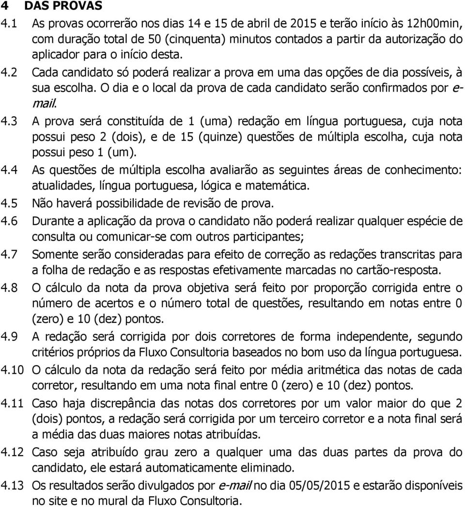 2 Cada candidato só poderá realizar a prova em uma das opções de dia possíveis, à sua escolha. O dia e o local da prova de cada candidato serão confirmados por e- mail. 4.