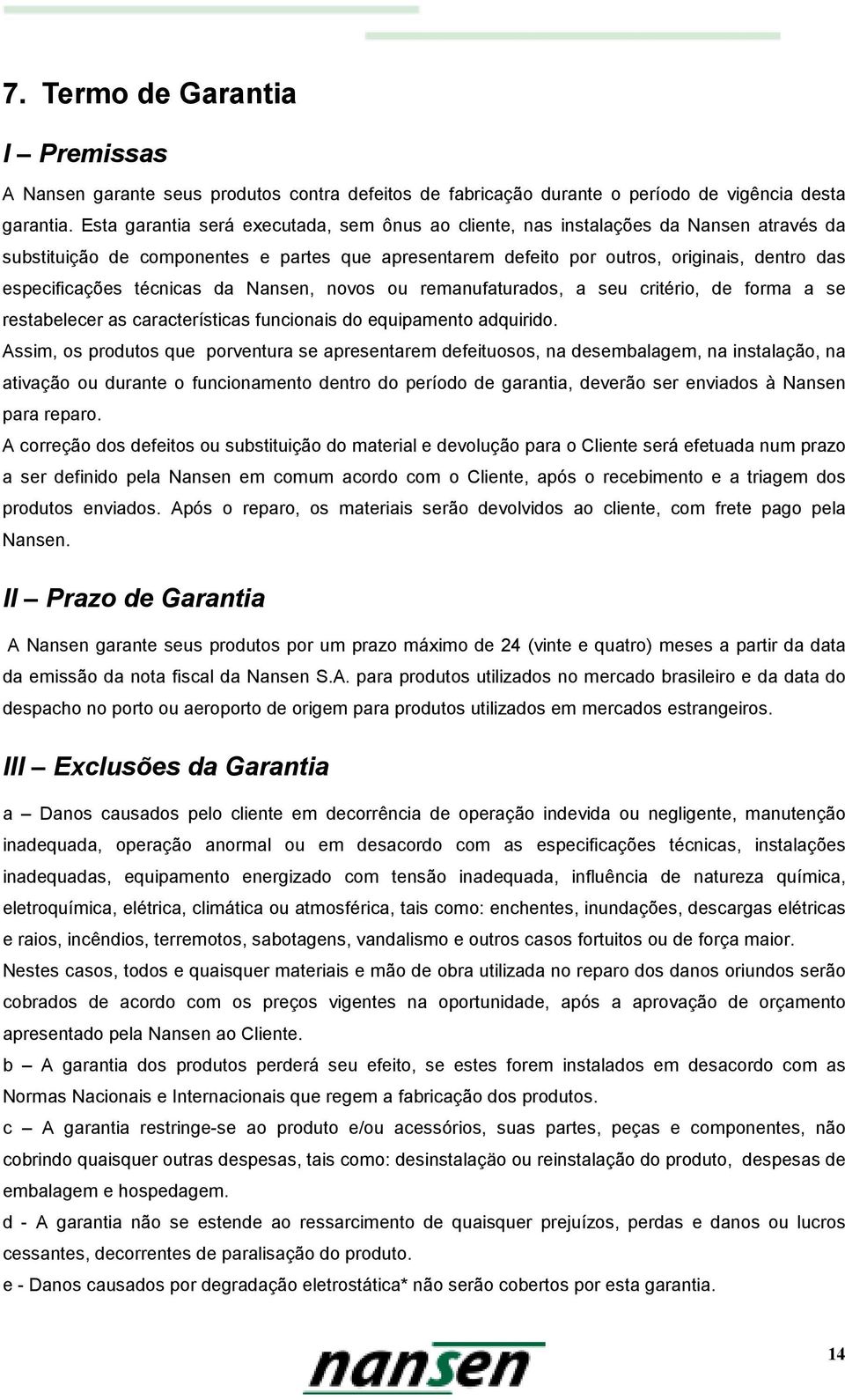 técnicas da Nansen, novos ou remanufaturados, a seu critério, de forma a se restabelecer as características funcionais do equipamento adquirido.