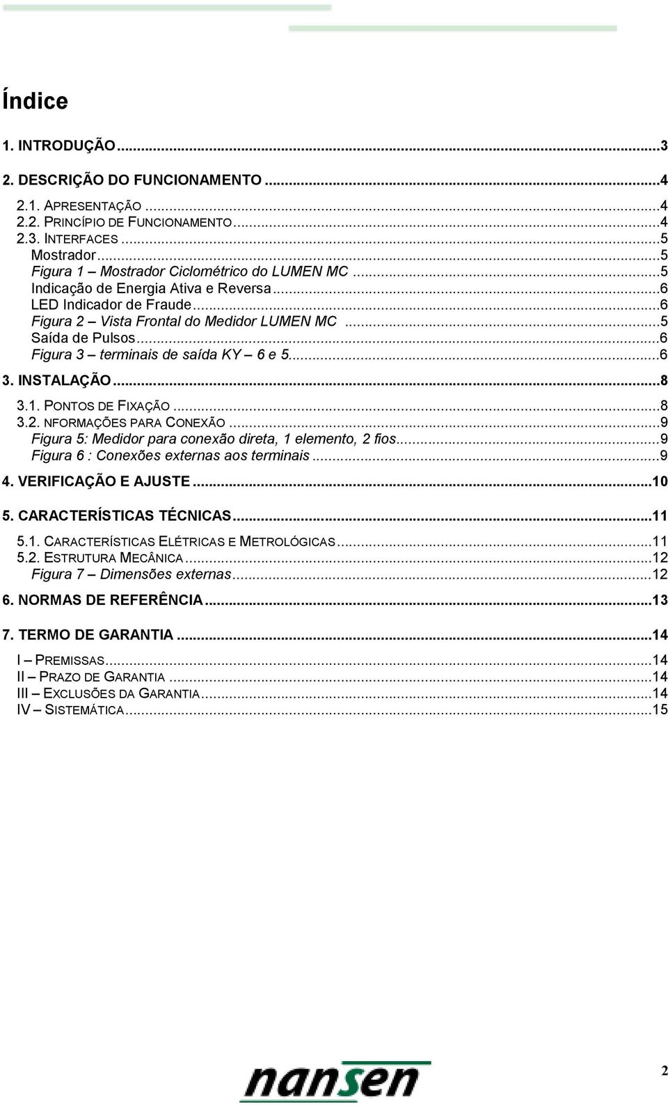 1. PONTOS DE FIXAÇÃO...8 3.2. NFORMAÇÕES PARA CONEXÃO...9 Figura 5: Medidor para conexão direta, 1 elemento, 2 fios...9 Figura 6 : Conexões externas aos terminais...9 4. VERIFICAÇÃO E AJUSTE...10 5.