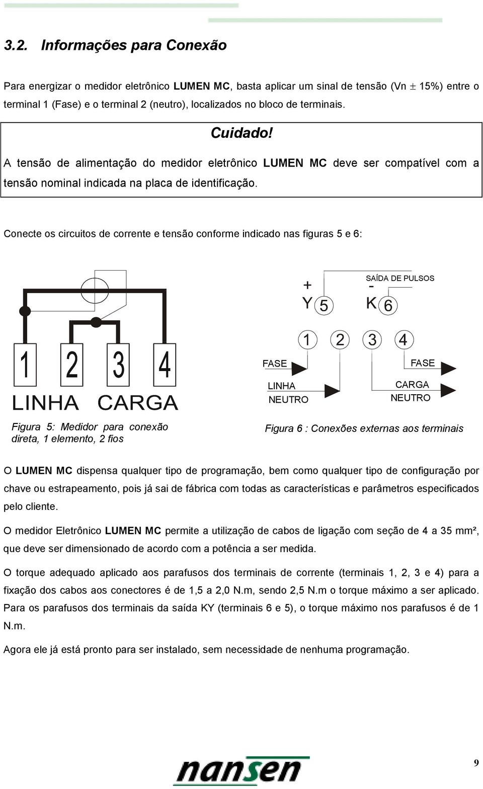 Conecte os circuitos de corrente e tensão conforme indicado nas figuras 5 e 6: SAÍDA DE PULSOS FASE LINHA NEUTRO FASE CARGA NEUTRO Figura 5: Medidor para conexão direta, 1 elemento, 2 fios Figura 6 :