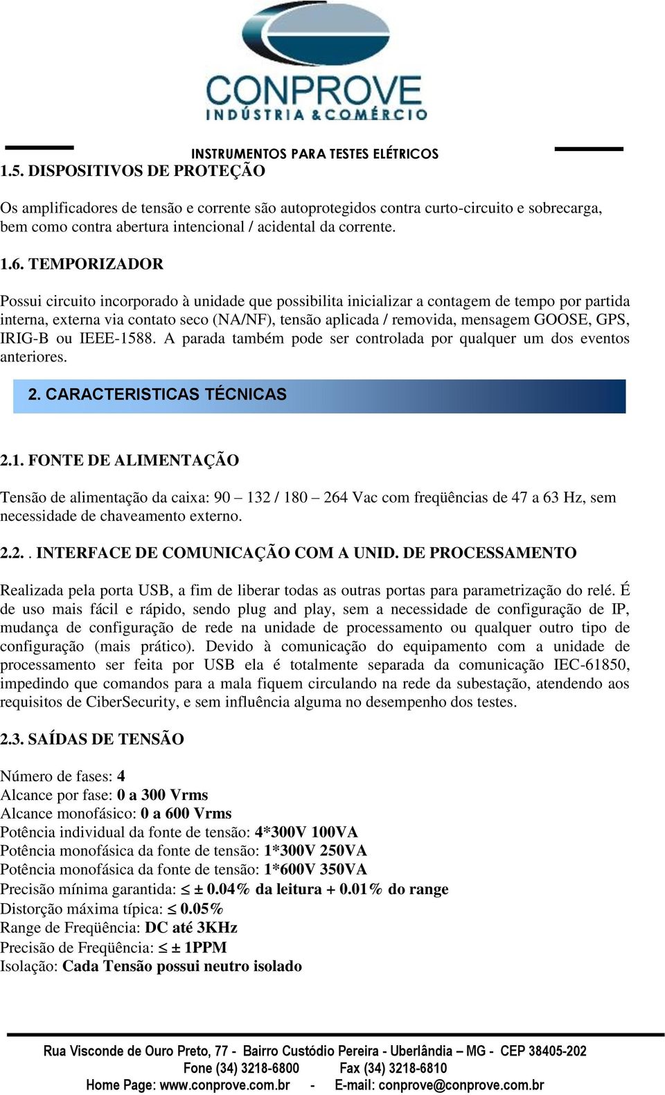 GPS, IRIG-B ou IEEE-1588. A parada também pode ser controlada por qualquer um dos eventos anteriores. 2. CARACTERISTICAS TÉCNICAS 2.1. FONTE DE ALIMENTAÇÃO Tensão de alimentação da caixa: 90 132 / 180 264 Vac com freqüências de 47 a 63 Hz, sem necessidade de chaveamento externo.