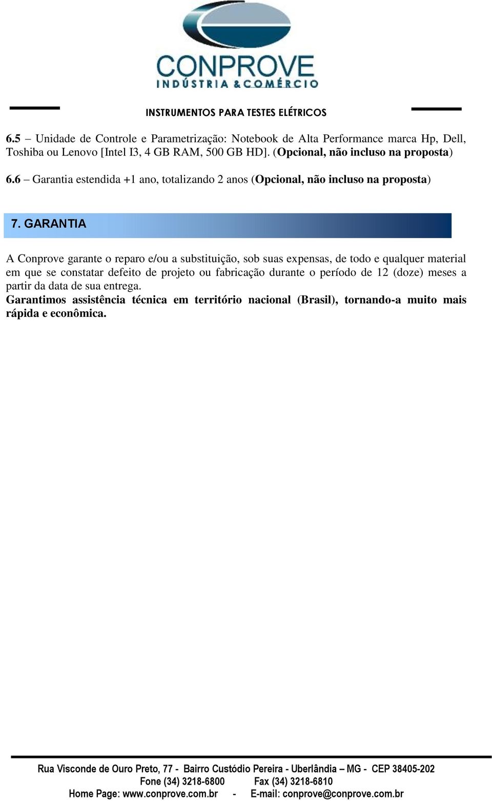 GARANTIA A Conprove garante o reparo e/ou a substituição, sob suas expensas, de todo e qualquer material em que se constatar defeito de projeto ou