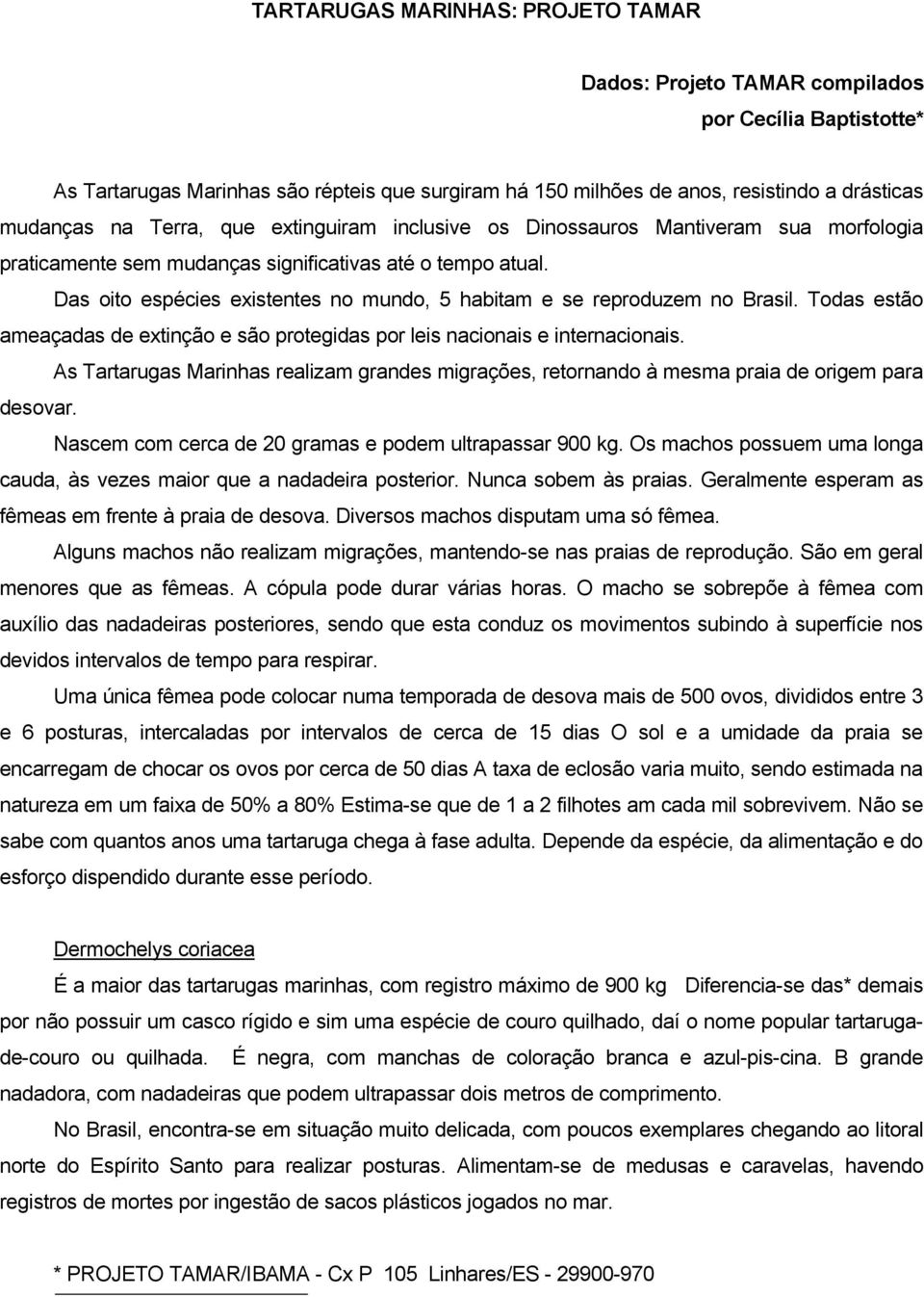 Das oito espécies existentes no mundo, 5 habitam e se reproduzem no Brasil. Todas estão ameaçadas de extinção e são protegidas por leis nacionais e internacionais.